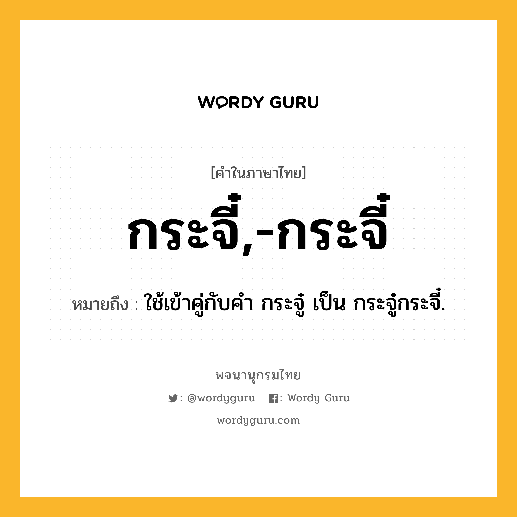 กระจี๋,-กระจี๋ ความหมาย หมายถึงอะไร?, คำในภาษาไทย กระจี๋,-กระจี๋ หมายถึง ใช้เข้าคู่กับคํา กระจู๋ เป็น กระจู๋กระจี๋.