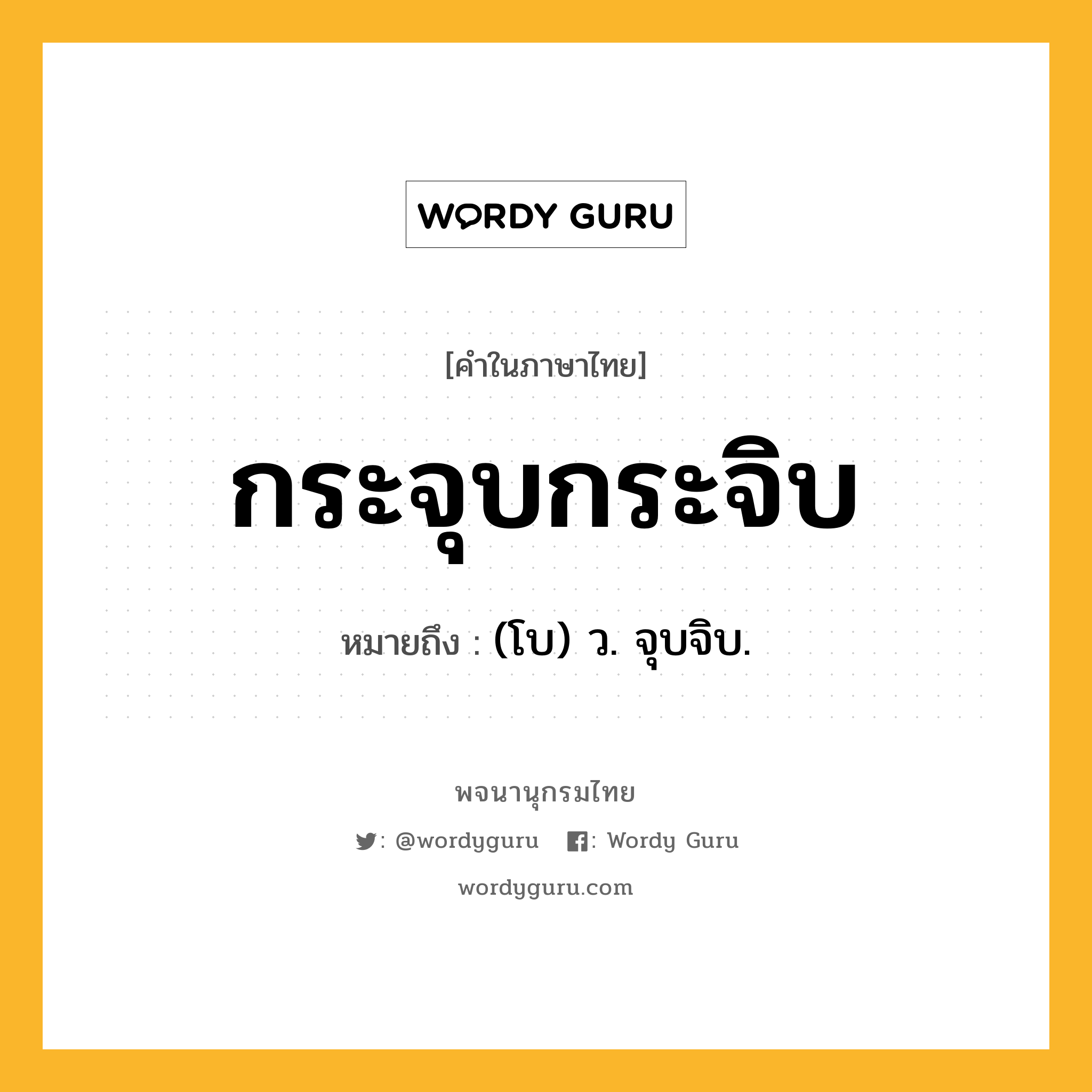 กระจุบกระจิบ ความหมาย หมายถึงอะไร?, คำในภาษาไทย กระจุบกระจิบ หมายถึง (โบ) ว. จุบจิบ.