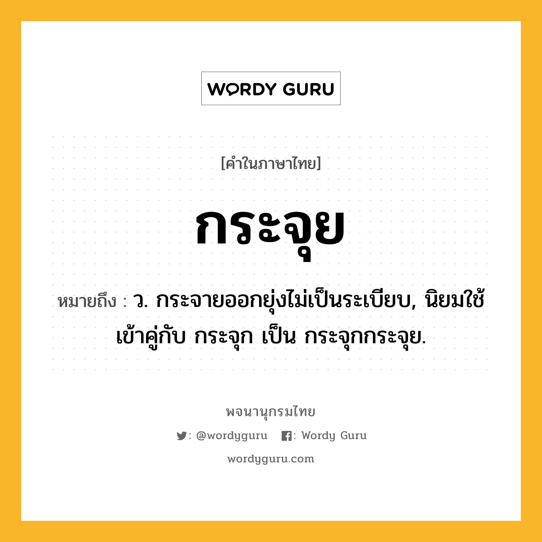 กระจุย ความหมาย หมายถึงอะไร?, คำในภาษาไทย กระจุย หมายถึง ว. กระจายออกยุ่งไม่เป็นระเบียบ, นิยมใช้เข้าคู่กับ กระจุก เป็น กระจุกกระจุย.