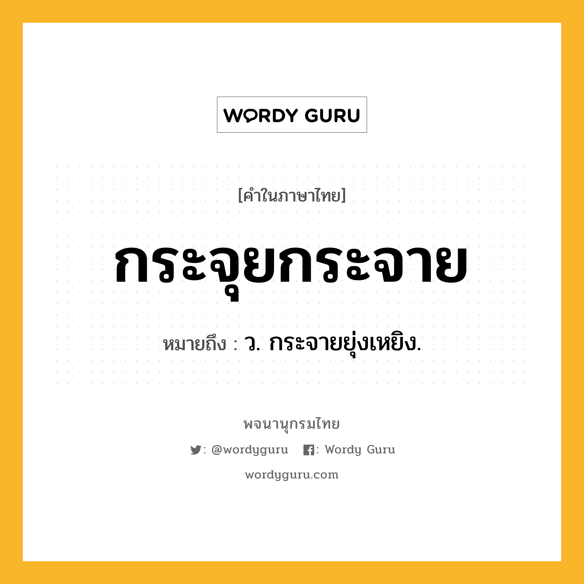 กระจุยกระจาย ความหมาย หมายถึงอะไร?, คำในภาษาไทย กระจุยกระจาย หมายถึง ว. กระจายยุ่งเหยิง.