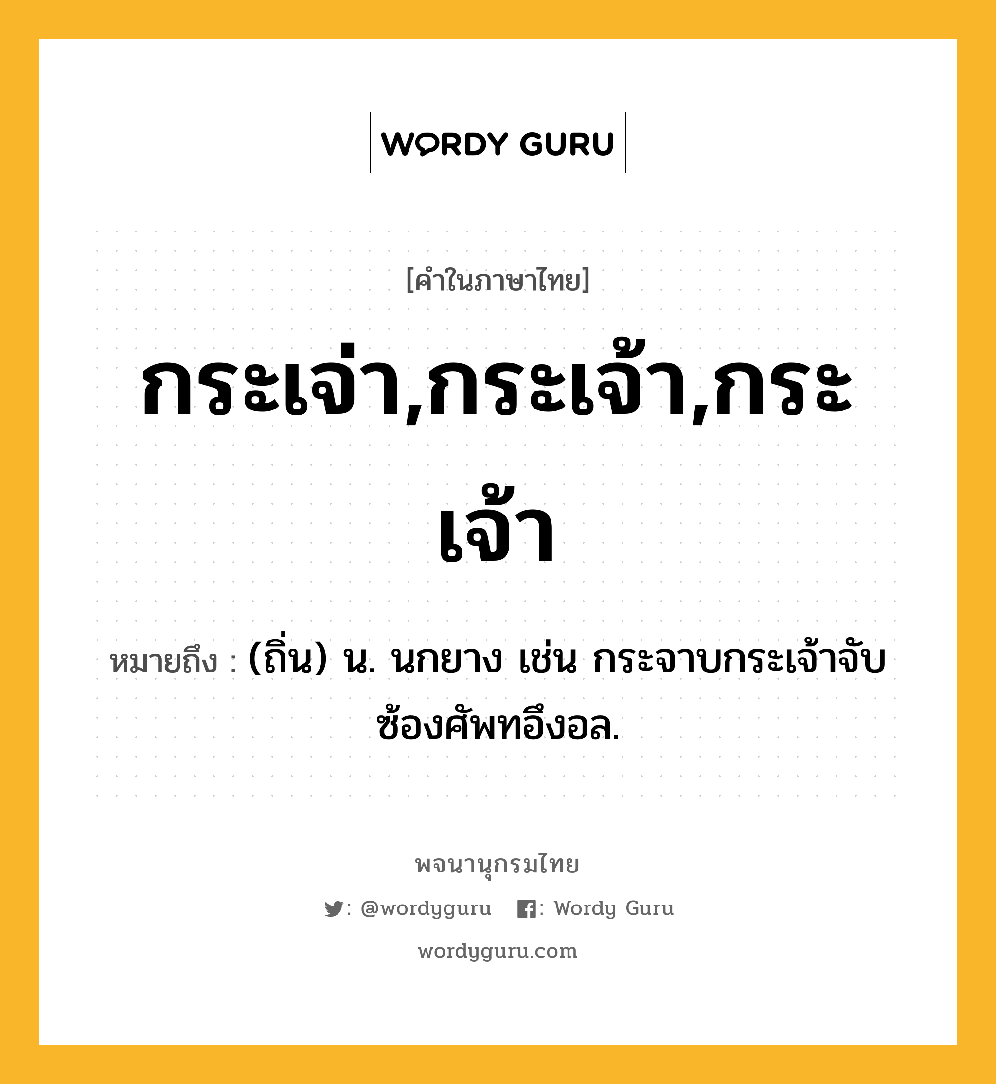 กระเจ่า,กระเจ้า,กระเจ้า ความหมาย หมายถึงอะไร?, คำในภาษาไทย กระเจ่า,กระเจ้า,กระเจ้า หมายถึง (ถิ่น) น. นกยาง เช่น กระจาบกระเจ้าจับ ซ้องศัพทอึงอล.