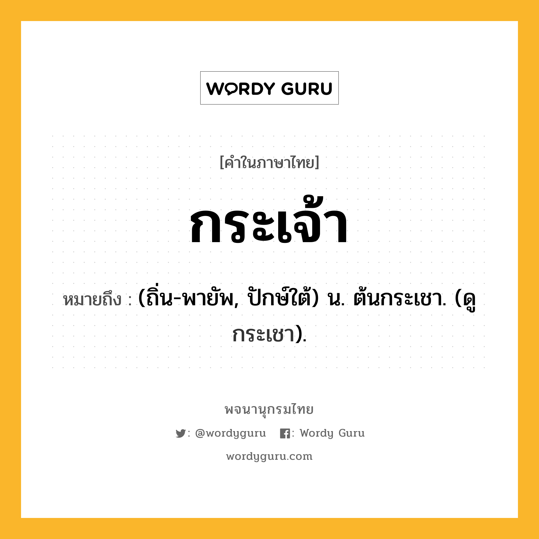 กระเจ้า ความหมาย หมายถึงอะไร?, คำในภาษาไทย กระเจ้า หมายถึง (ถิ่น-พายัพ, ปักษ์ใต้) น. ต้นกระเชา. (ดู กระเชา).