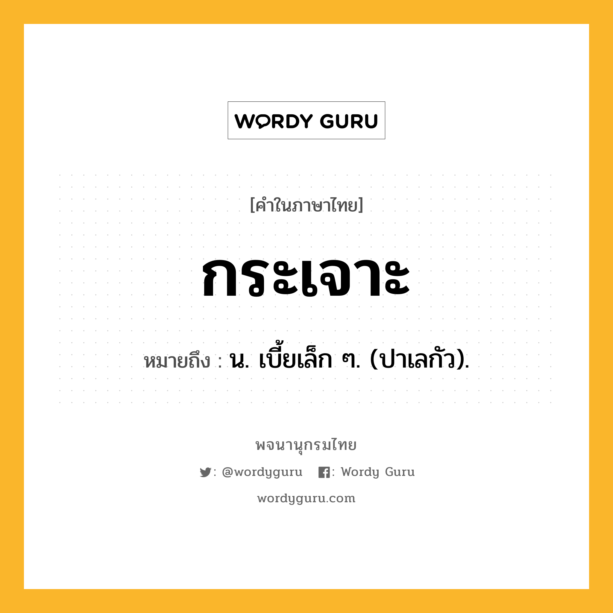 กระเจาะ ความหมาย หมายถึงอะไร?, คำในภาษาไทย กระเจาะ หมายถึง น. เบี้ยเล็ก ๆ. (ปาเลกัว).