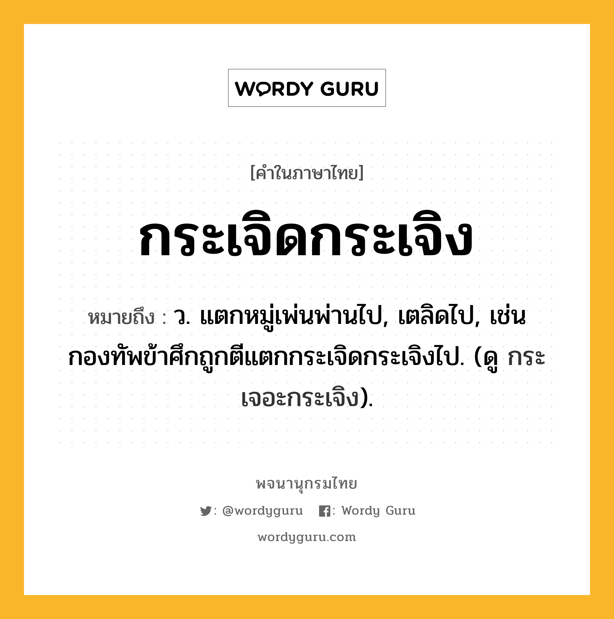 กระเจิดกระเจิง ความหมาย หมายถึงอะไร?, คำในภาษาไทย กระเจิดกระเจิง หมายถึง ว. แตกหมู่เพ่นพ่านไป, เตลิดไป, เช่น กองทัพข้าศึกถูกตีแตกกระเจิดกระเจิงไป. (ดู กระเจอะกระเจิง).