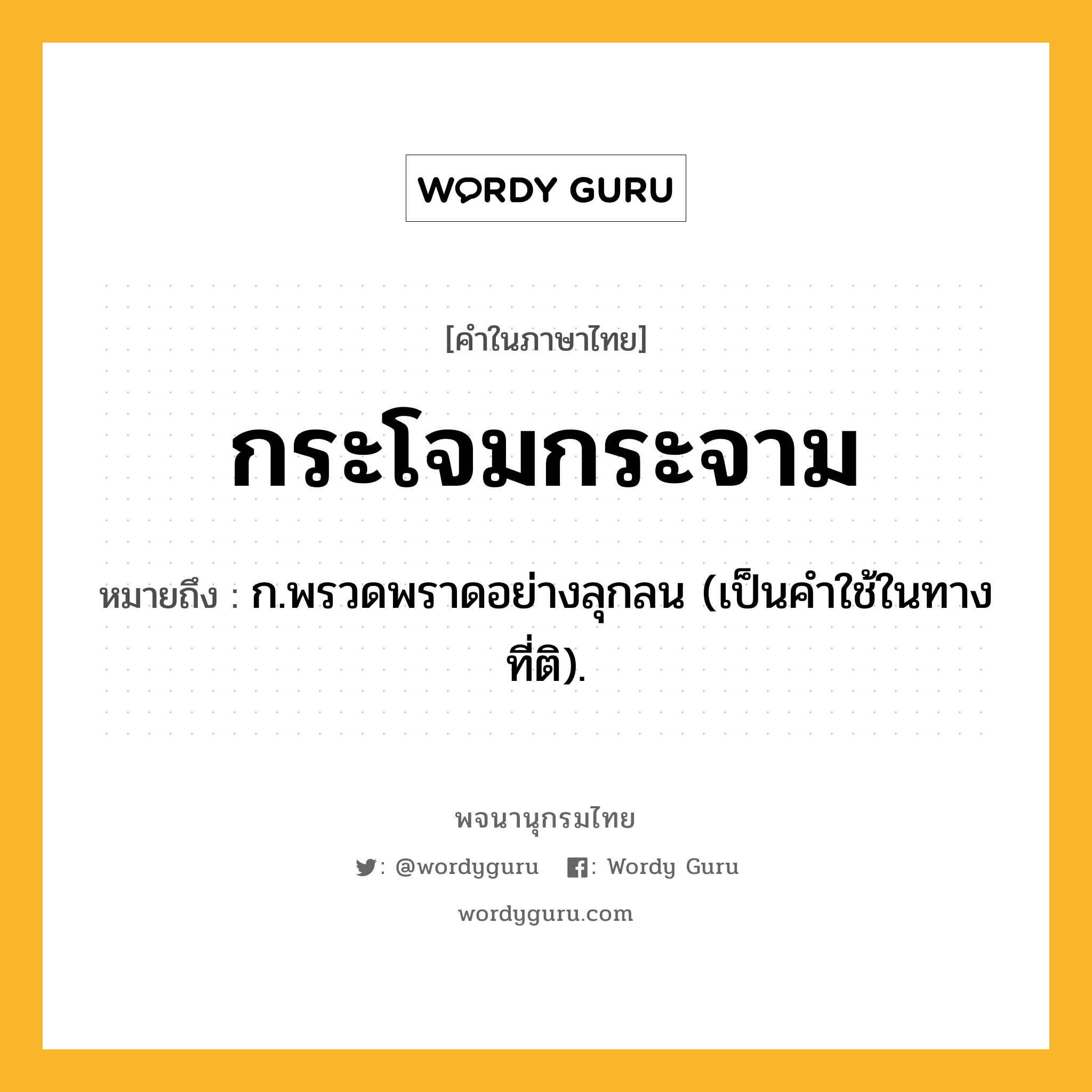 กระโจมกระจาม ความหมาย หมายถึงอะไร?, คำในภาษาไทย กระโจมกระจาม หมายถึง ก.พรวดพราดอย่างลุกลน (เป็นคําใช้ในทางที่ติ).