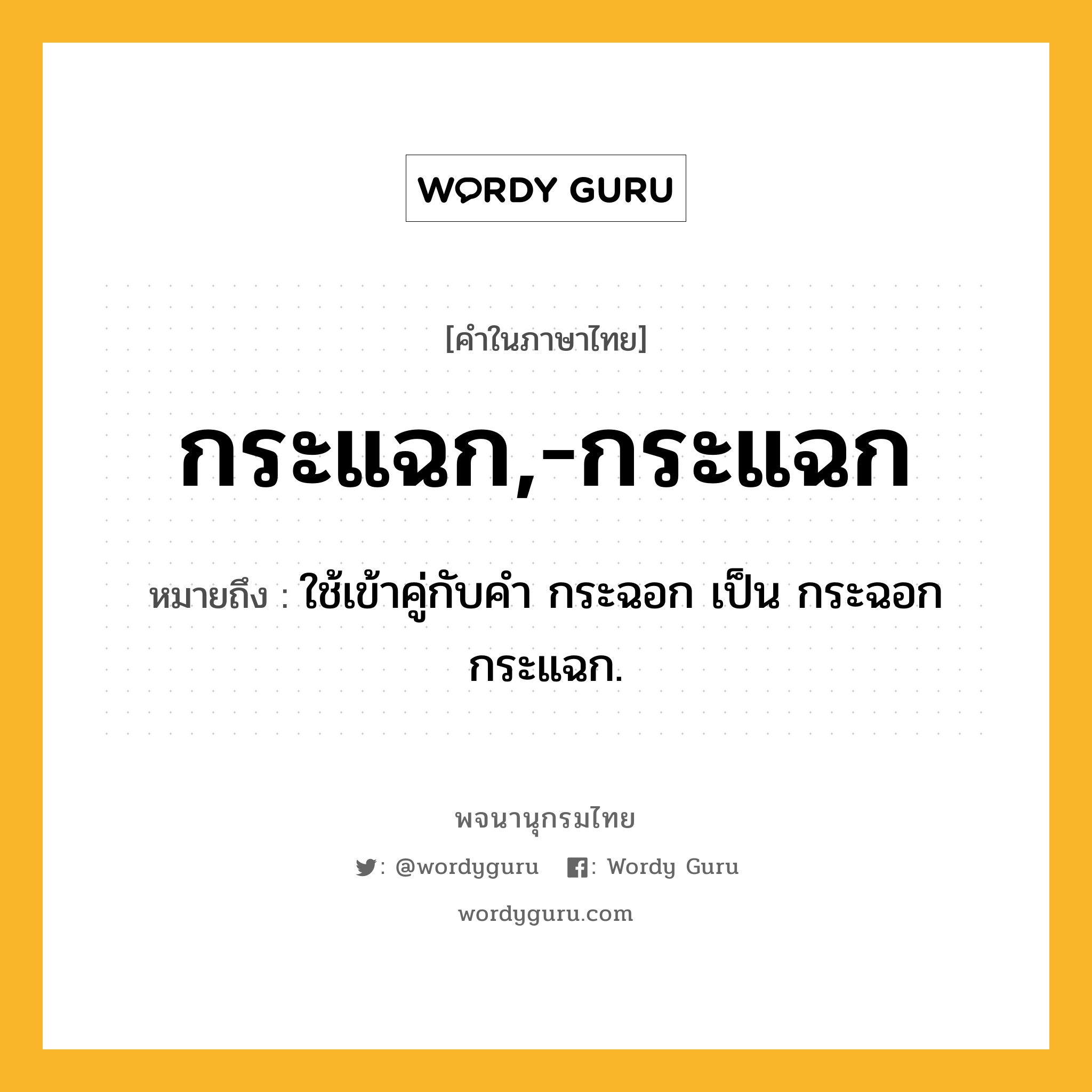 กระแฉก,-กระแฉก ความหมาย หมายถึงอะไร?, คำในภาษาไทย กระแฉก,-กระแฉก หมายถึง ใช้เข้าคู่กับคํา กระฉอก เป็น กระฉอกกระแฉก.