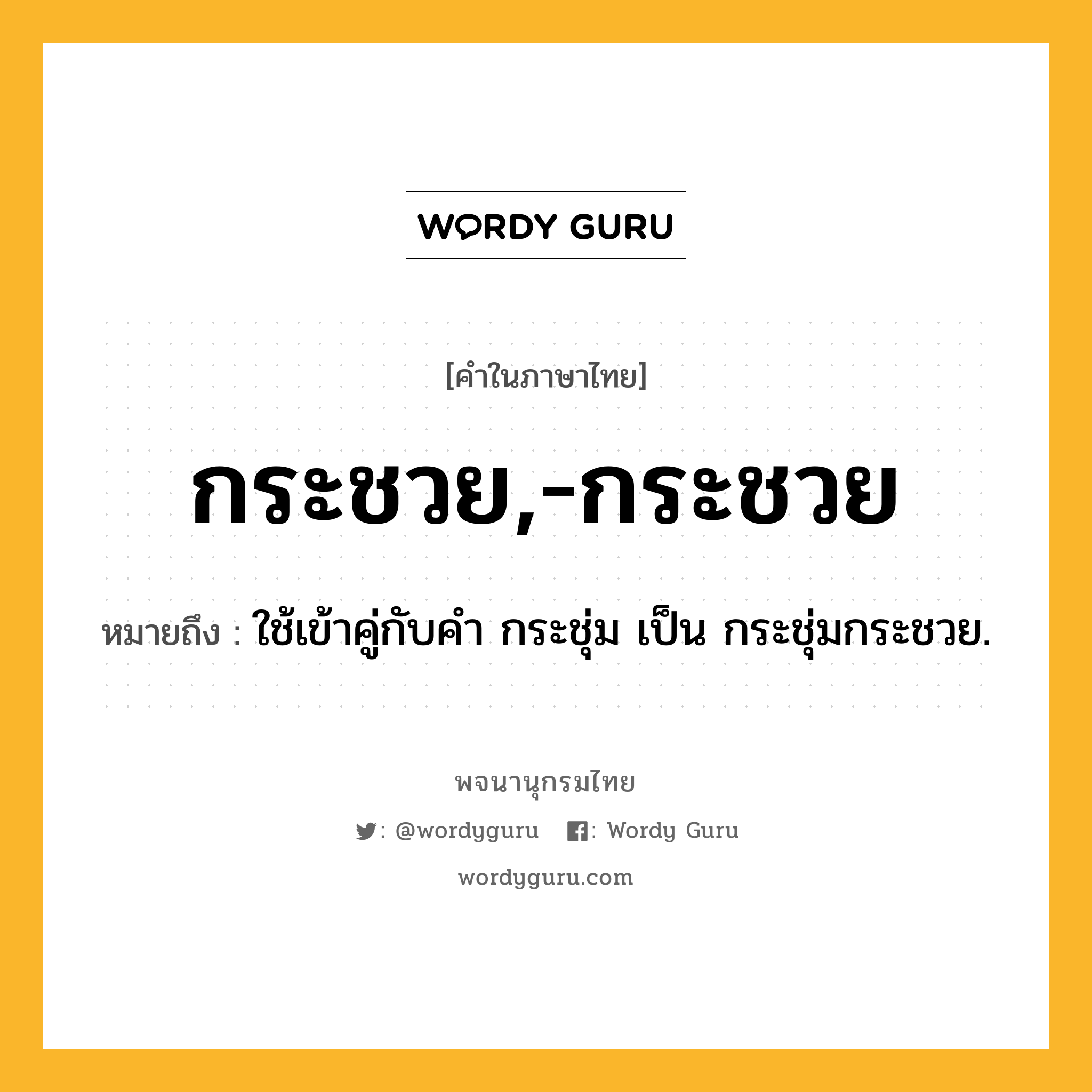 กระชวย,-กระชวย ความหมาย หมายถึงอะไร?, คำในภาษาไทย กระชวย,-กระชวย หมายถึง ใช้เข้าคู่กับคํา กระชุ่ม เป็น กระชุ่มกระชวย.