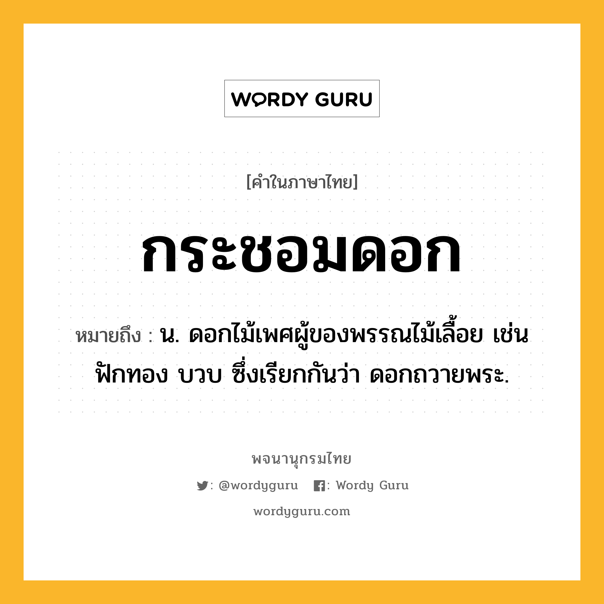 กระชอมดอก ความหมาย หมายถึงอะไร?, คำในภาษาไทย กระชอมดอก หมายถึง น. ดอกไม้เพศผู้ของพรรณไม้เลื้อย เช่น ฟักทอง บวบ ซึ่งเรียกกันว่า ดอกถวายพระ.