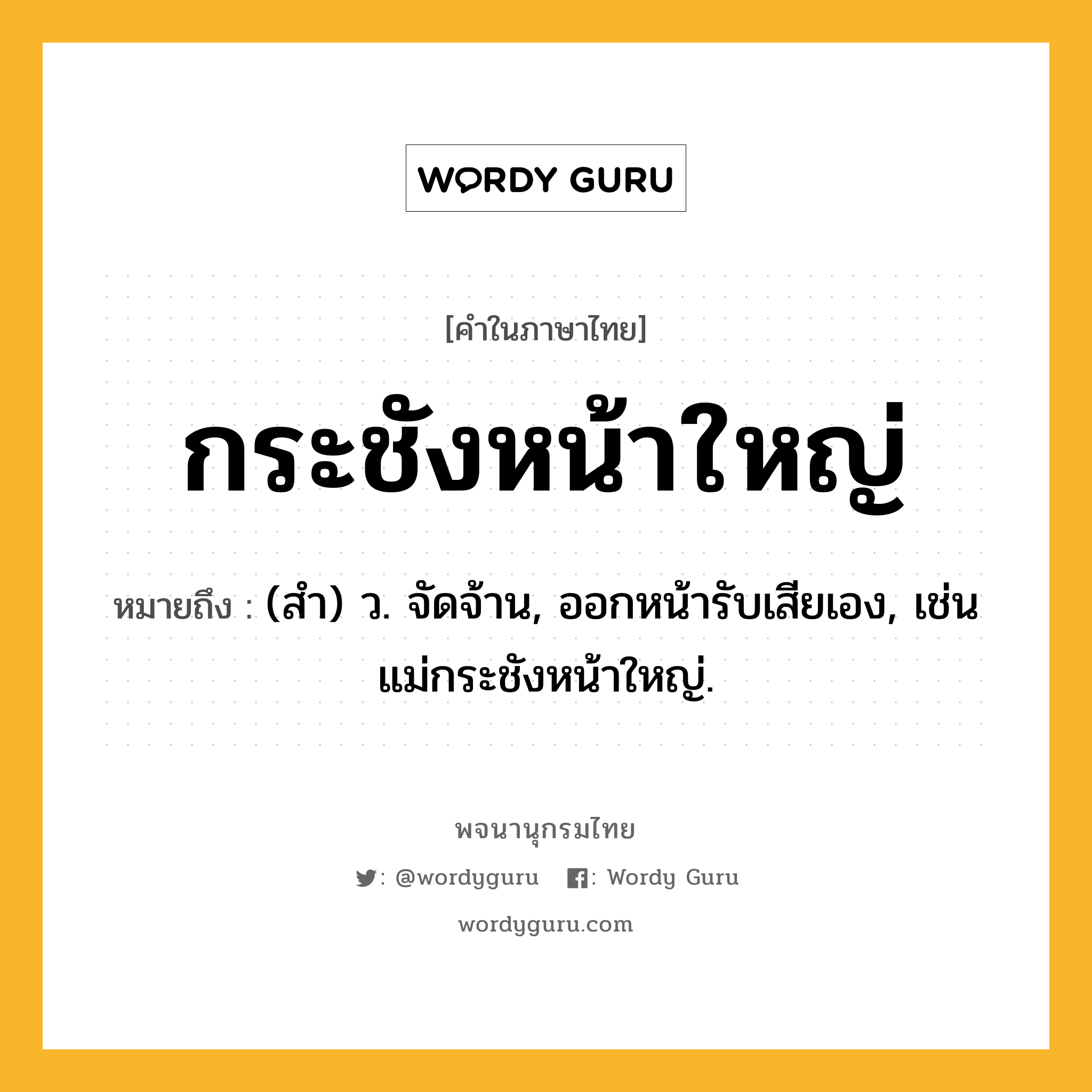 กระชังหน้าใหญ่ ความหมาย หมายถึงอะไร?, คำในภาษาไทย กระชังหน้าใหญ่ หมายถึง (สํา) ว. จัดจ้าน, ออกหน้ารับเสียเอง, เช่น แม่กระชังหน้าใหญ่.