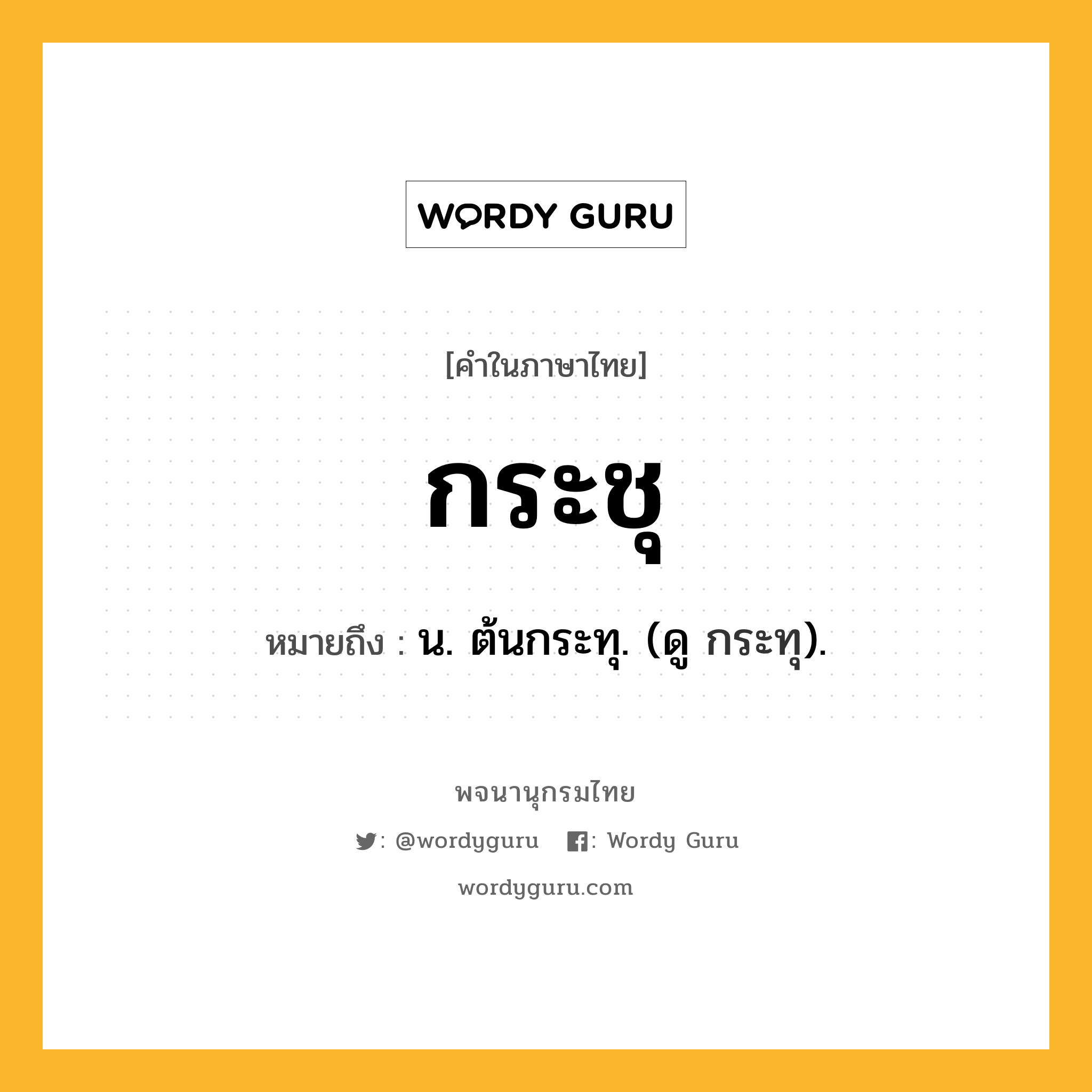 กระชุ ความหมาย หมายถึงอะไร?, คำในภาษาไทย กระชุ หมายถึง น. ต้นกระทุ. (ดู กระทุ).