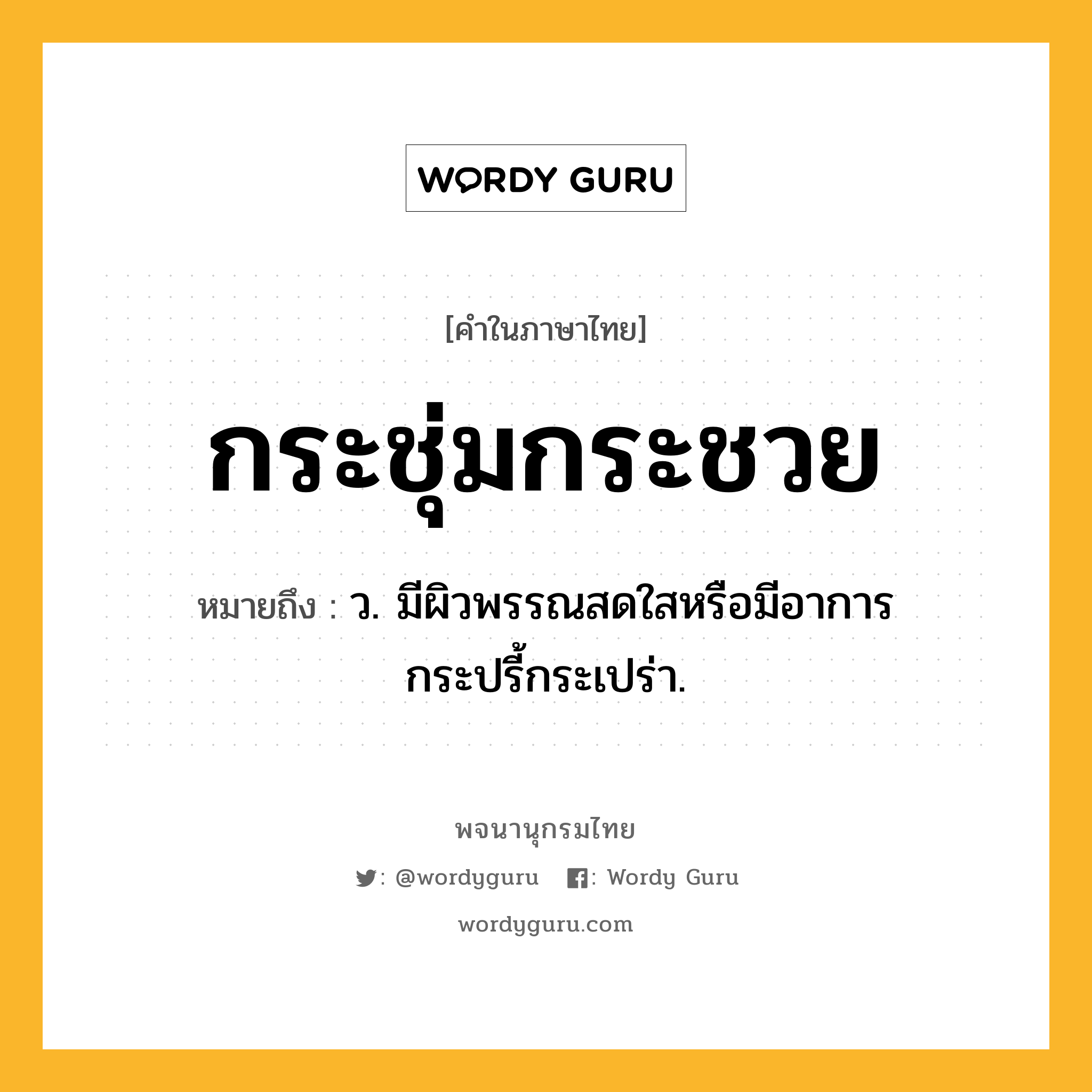 กระชุ่มกระชวย ความหมาย หมายถึงอะไร?, คำในภาษาไทย กระชุ่มกระชวย หมายถึง ว. มีผิวพรรณสดใสหรือมีอาการกระปรี้กระเปร่า.