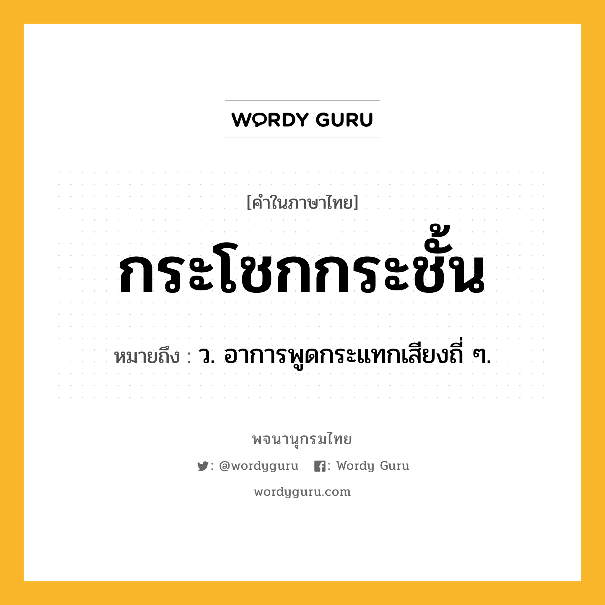 กระโชกกระชั้น ความหมาย หมายถึงอะไร?, คำในภาษาไทย กระโชกกระชั้น หมายถึง ว. อาการพูดกระแทกเสียงถี่ ๆ.