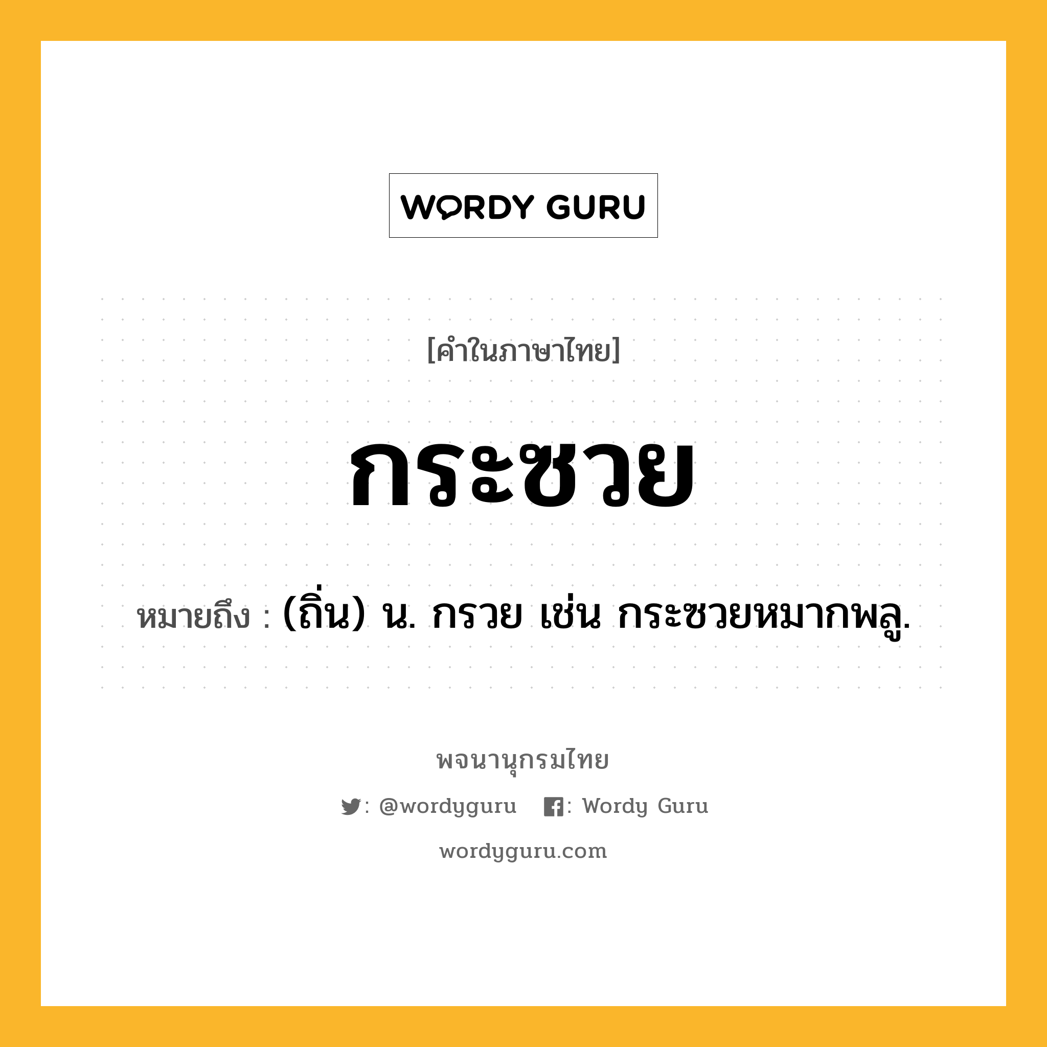 กระซวย ความหมาย หมายถึงอะไร?, คำในภาษาไทย กระซวย หมายถึง (ถิ่น) น. กรวย เช่น กระซวยหมากพลู.