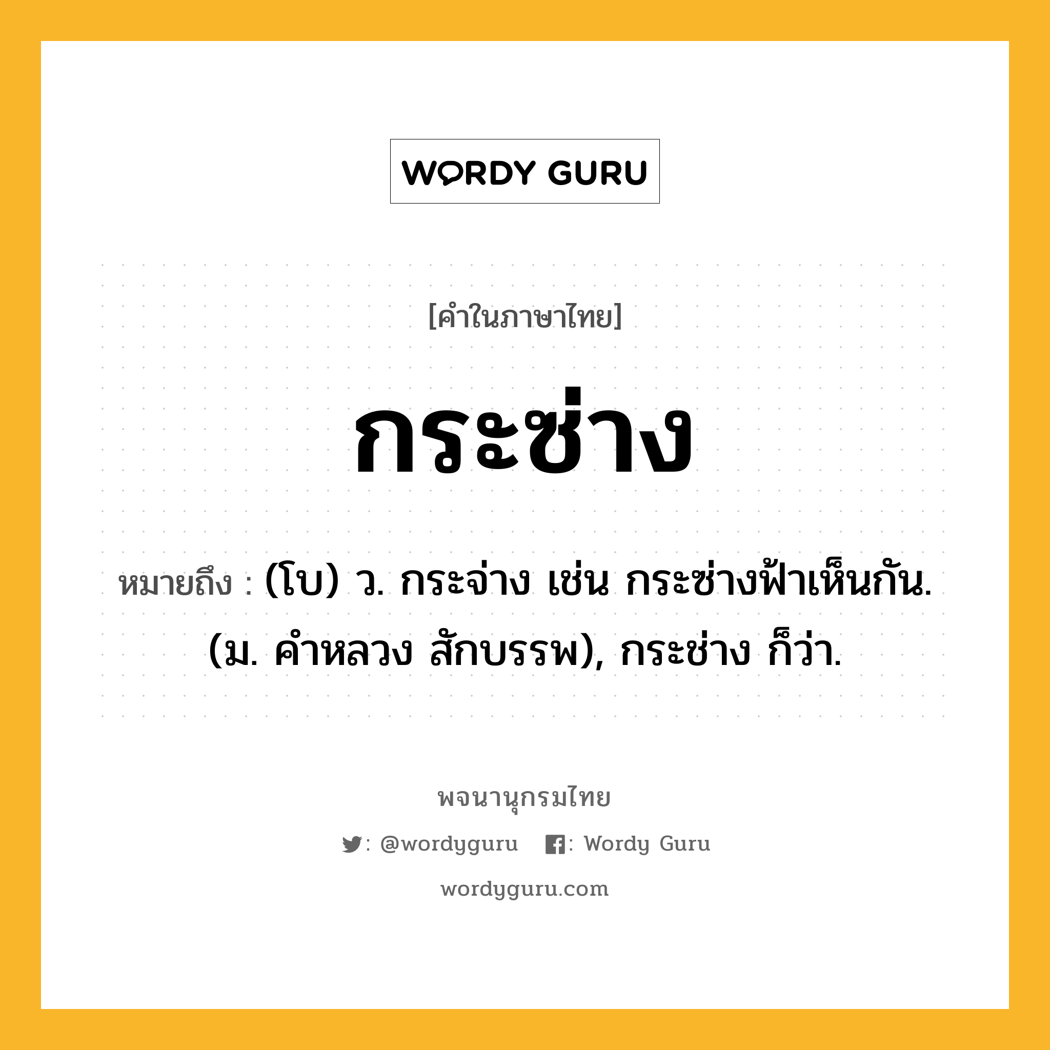 กระซ่าง ความหมาย หมายถึงอะไร?, คำในภาษาไทย กระซ่าง หมายถึง (โบ) ว. กระจ่าง เช่น กระซ่างฟ้าเห็นกัน. (ม. คําหลวง สักบรรพ), กระช่าง ก็ว่า.