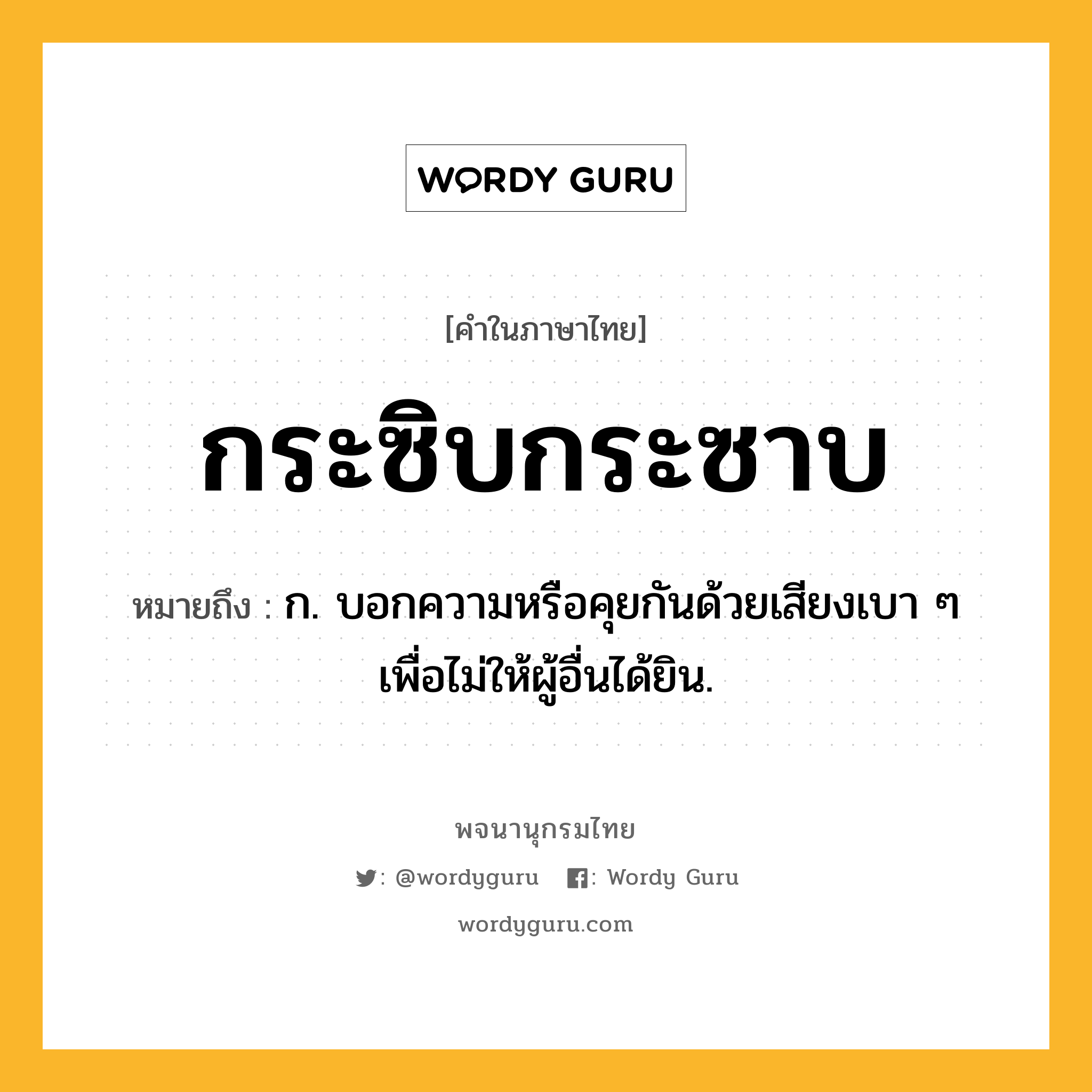 กระซิบกระซาบ ความหมาย หมายถึงอะไร?, คำในภาษาไทย กระซิบกระซาบ หมายถึง ก. บอกความหรือคุยกันด้วยเสียงเบา ๆ เพื่อไม่ให้ผู้อื่นได้ยิน.