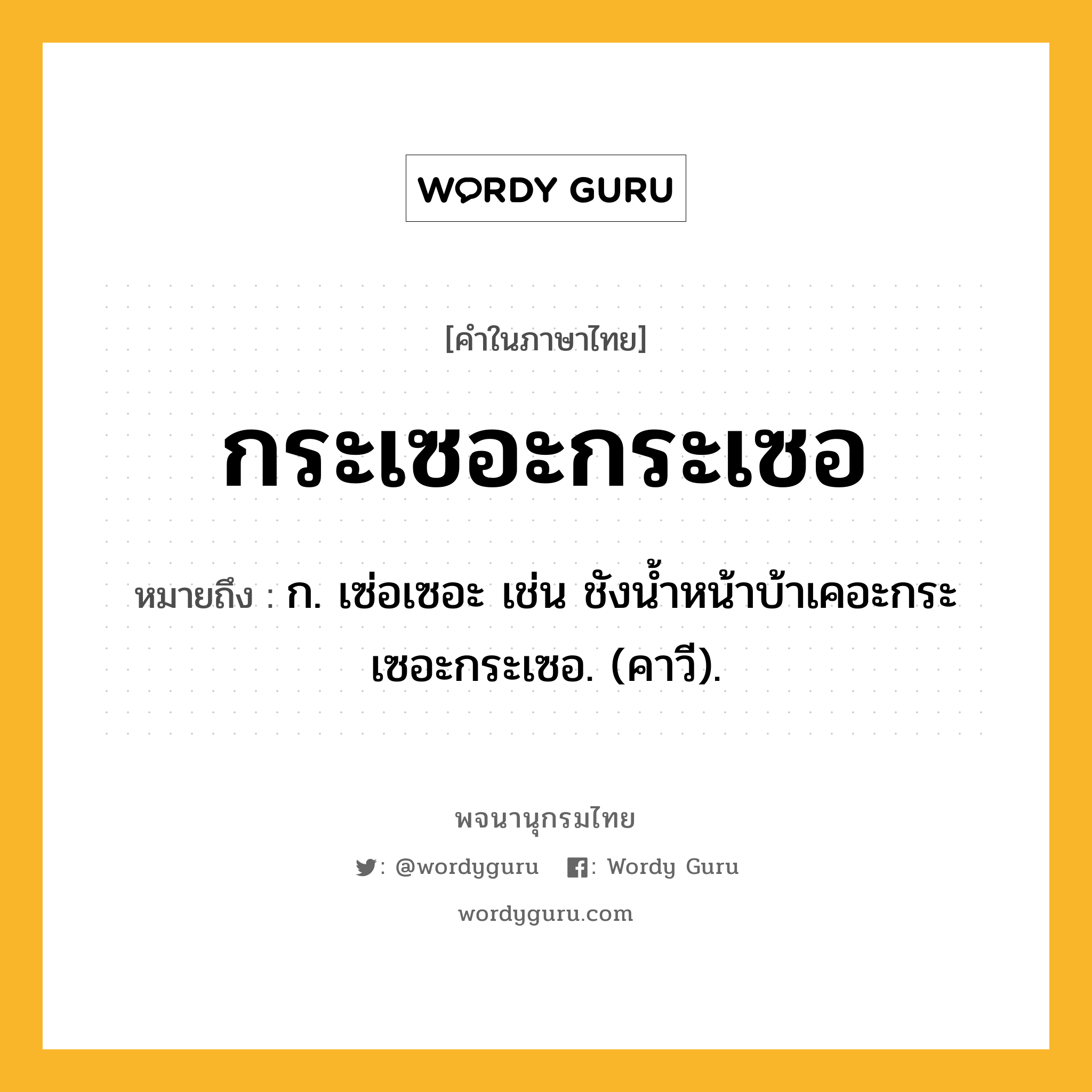 กระเซอะกระเซอ ความหมาย หมายถึงอะไร?, คำในภาษาไทย กระเซอะกระเซอ หมายถึง ก. เซ่อเซอะ เช่น ชังนํ้าหน้าบ้าเคอะกระเซอะกระเซอ. (คาวี).