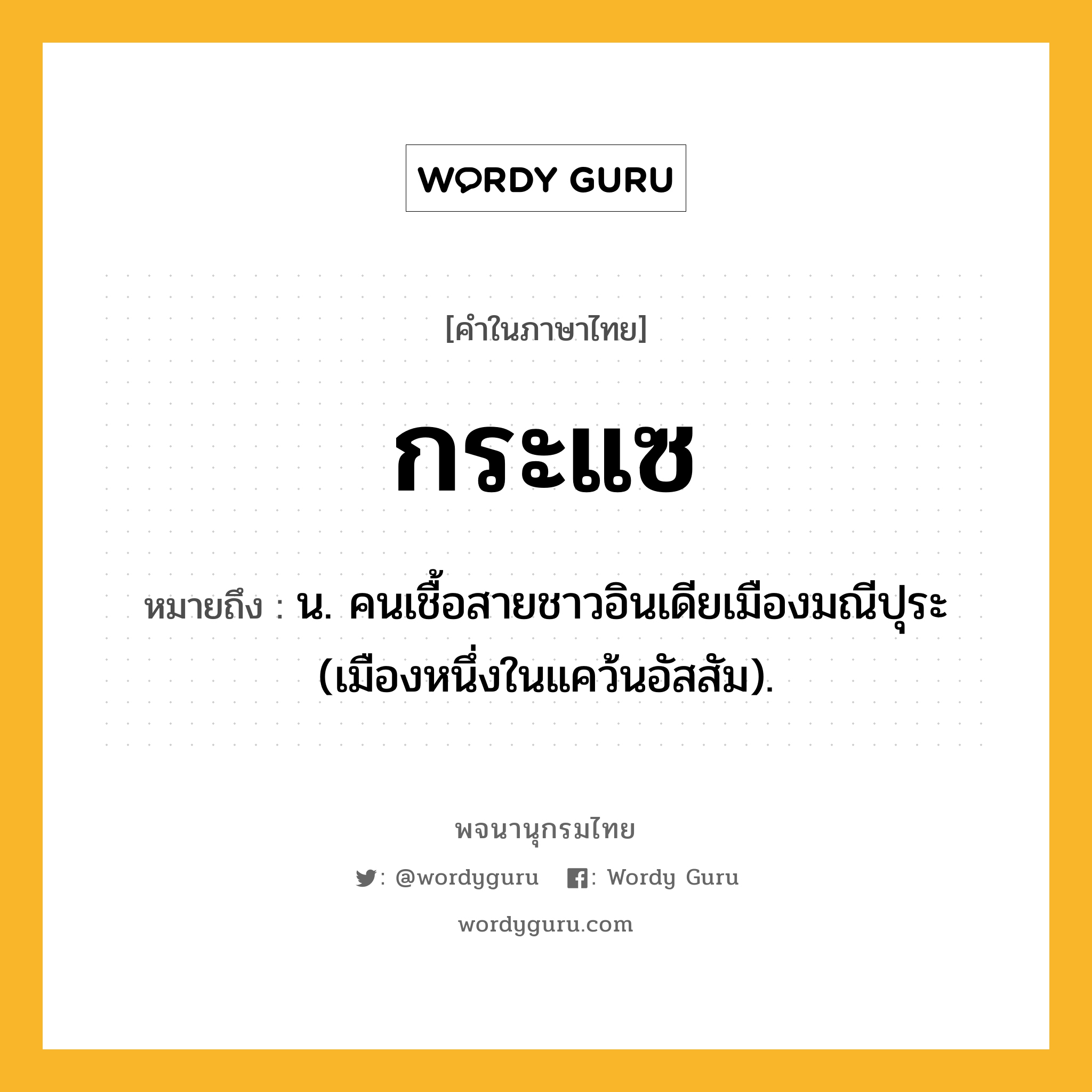 กระแซ ความหมาย หมายถึงอะไร?, คำในภาษาไทย กระแซ หมายถึง น. คนเชื้อสายชาวอินเดียเมืองมณีปุระ (เมืองหนึ่งในแคว้นอัสสัม).