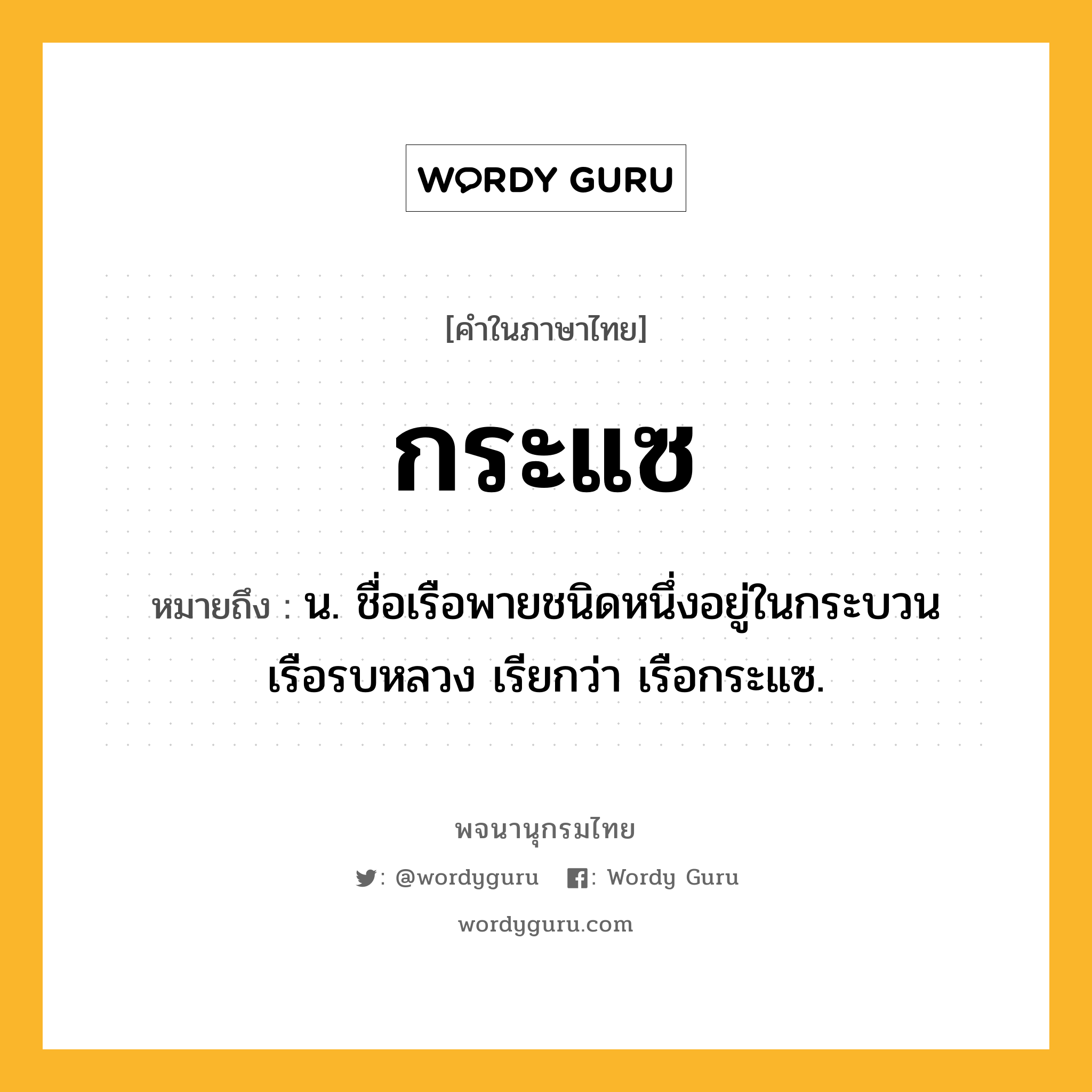 กระแซ ความหมาย หมายถึงอะไร?, คำในภาษาไทย กระแซ หมายถึง น. ชื่อเรือพายชนิดหนึ่งอยู่ในกระบวนเรือรบหลวง เรียกว่า เรือกระแซ.