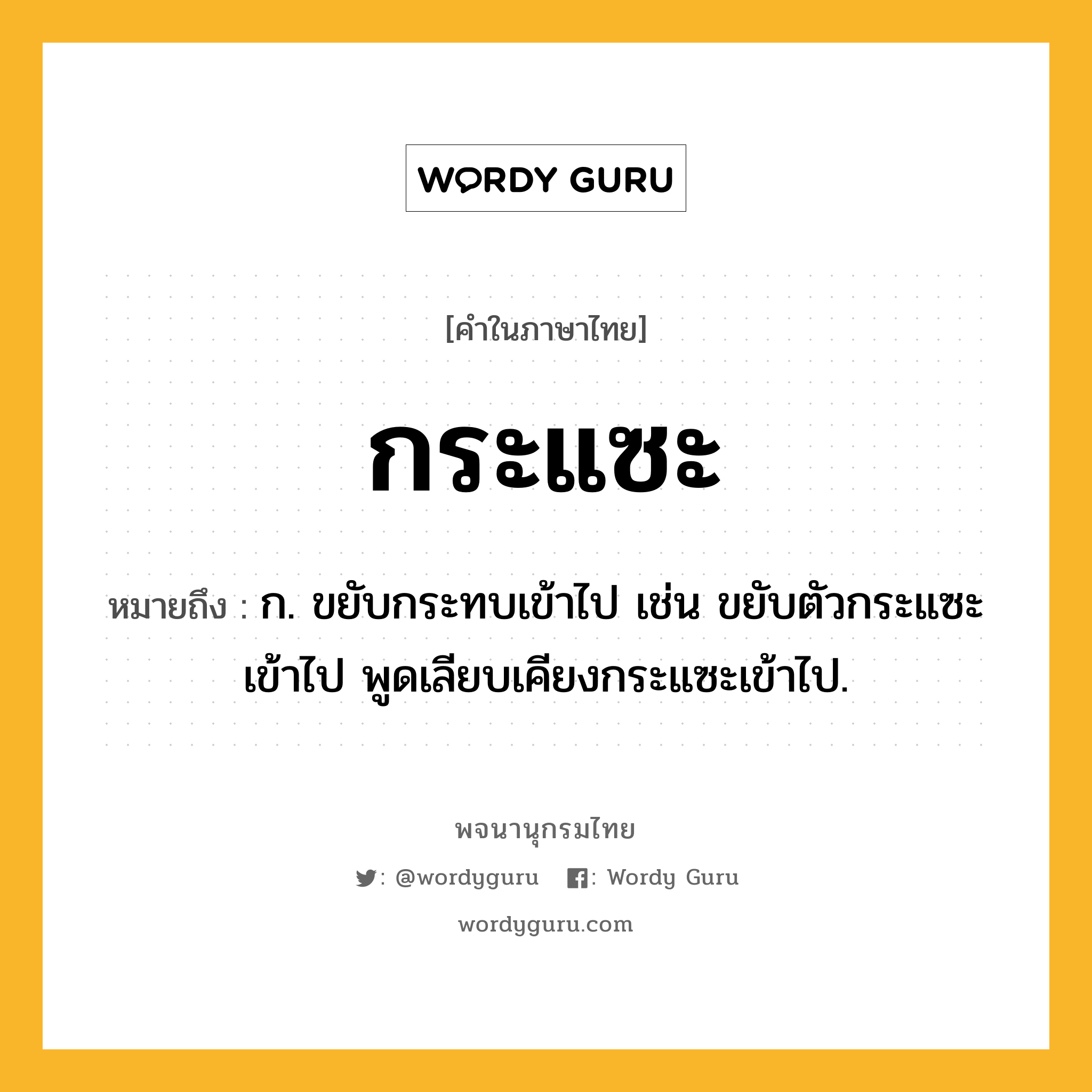 กระแซะ ความหมาย หมายถึงอะไร?, คำในภาษาไทย กระแซะ หมายถึง ก. ขยับกระทบเข้าไป เช่น ขยับตัวกระแซะเข้าไป พูดเลียบเคียงกระแซะเข้าไป.