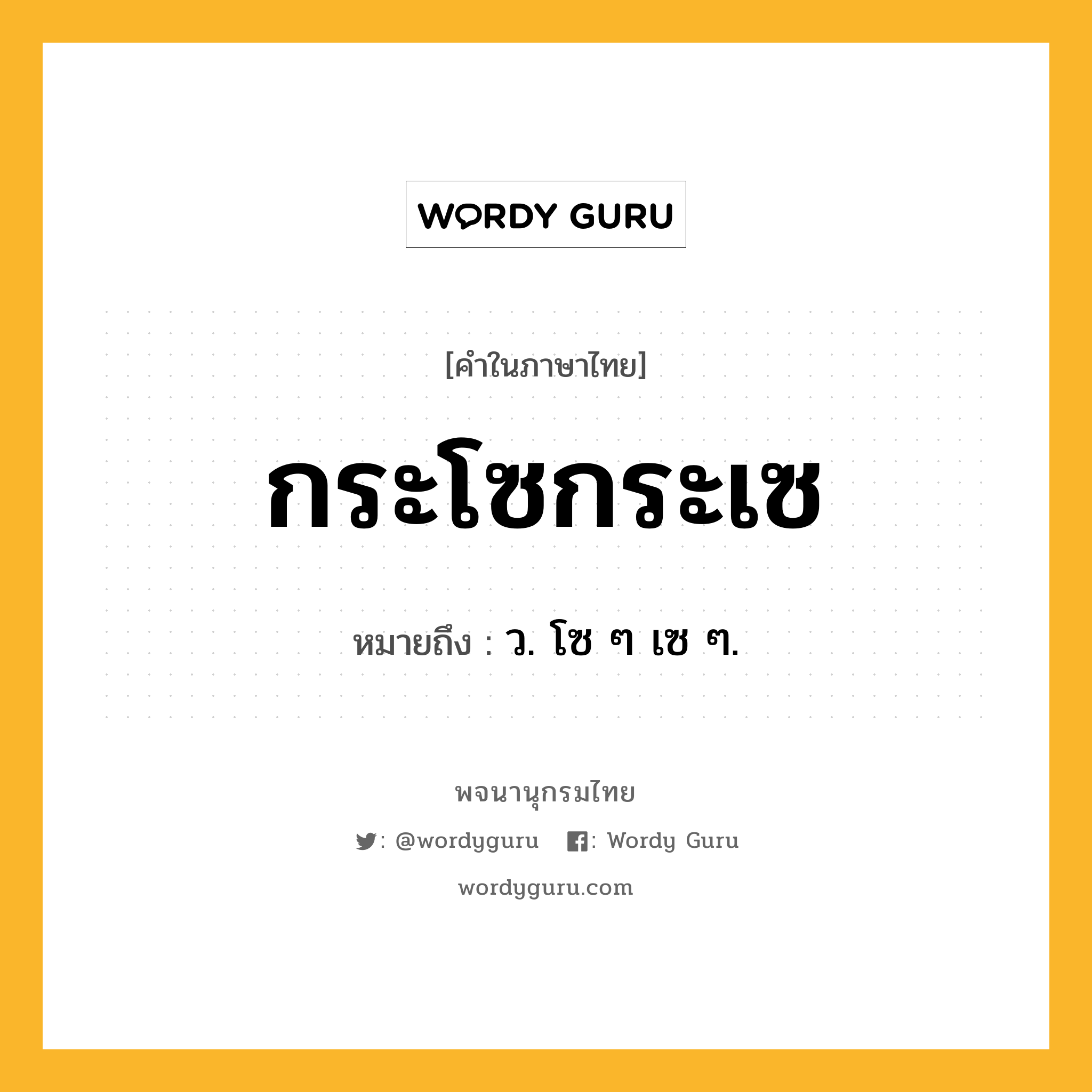 กระโซกระเซ ความหมาย หมายถึงอะไร?, คำในภาษาไทย กระโซกระเซ หมายถึง ว. โซ ๆ เซ ๆ.