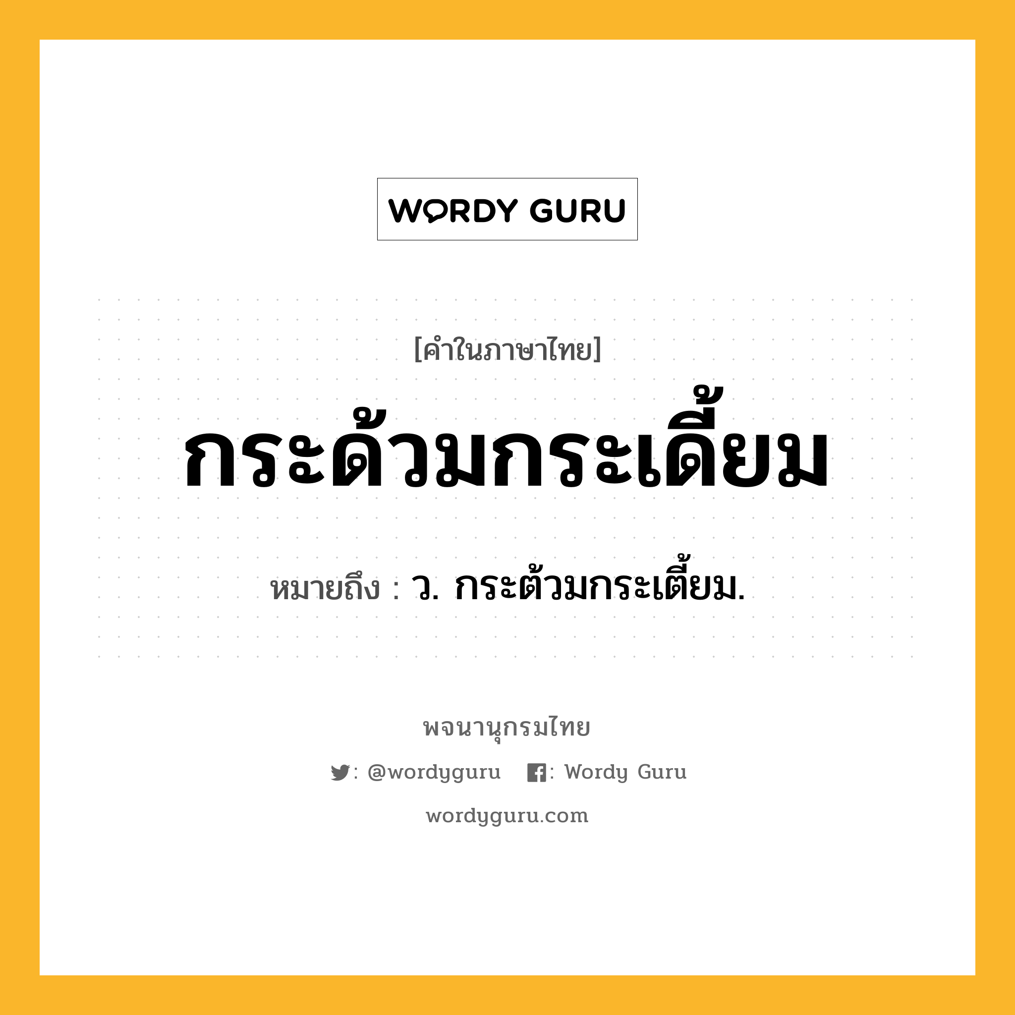 กระด้วมกระเดี้ยม ความหมาย หมายถึงอะไร?, คำในภาษาไทย กระด้วมกระเดี้ยม หมายถึง ว. กระต้วมกระเตี้ยม.