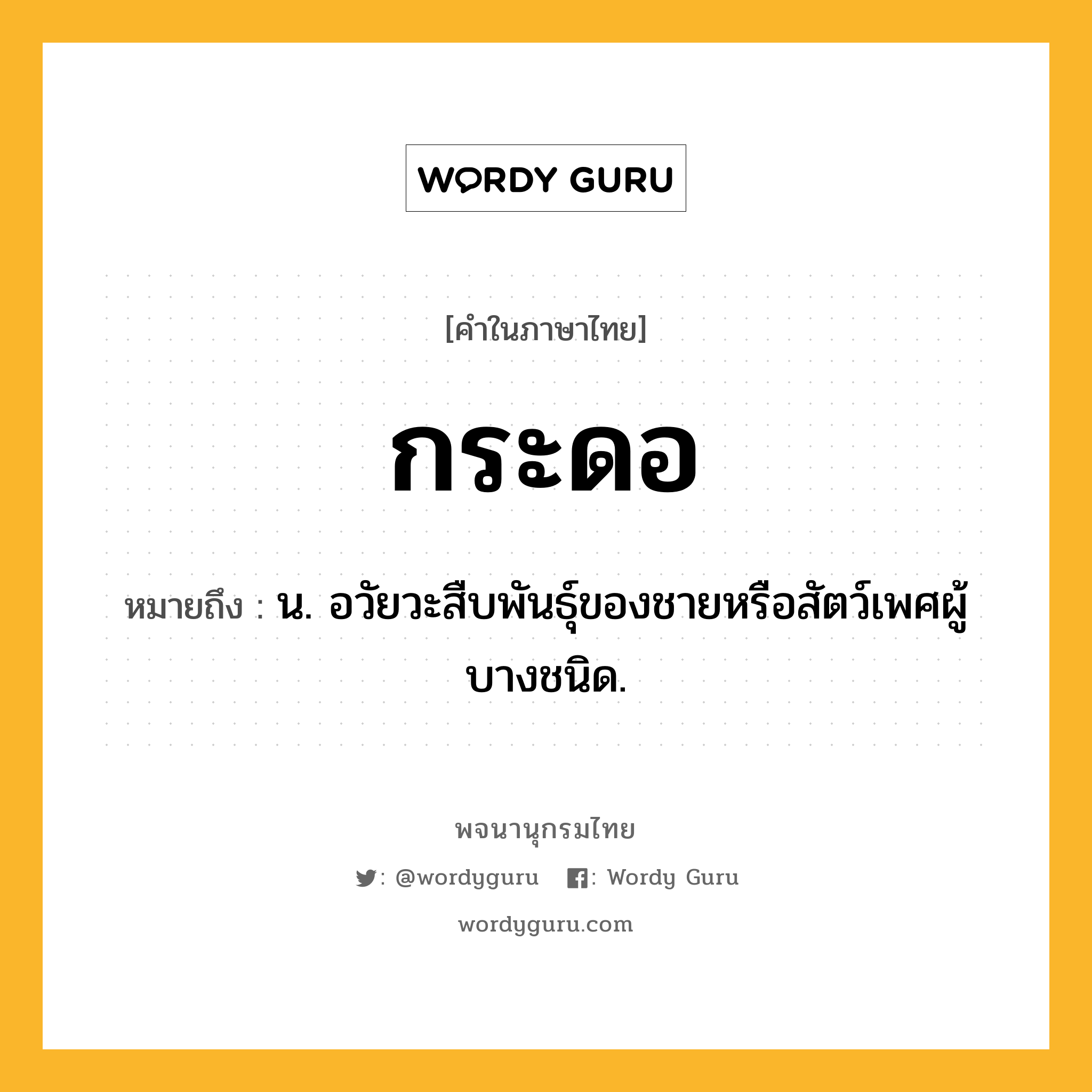 กระดอ ความหมาย หมายถึงอะไร?, คำในภาษาไทย กระดอ หมายถึง น. อวัยวะสืบพันธุ์ของชายหรือสัตว์เพศผู้บางชนิด.