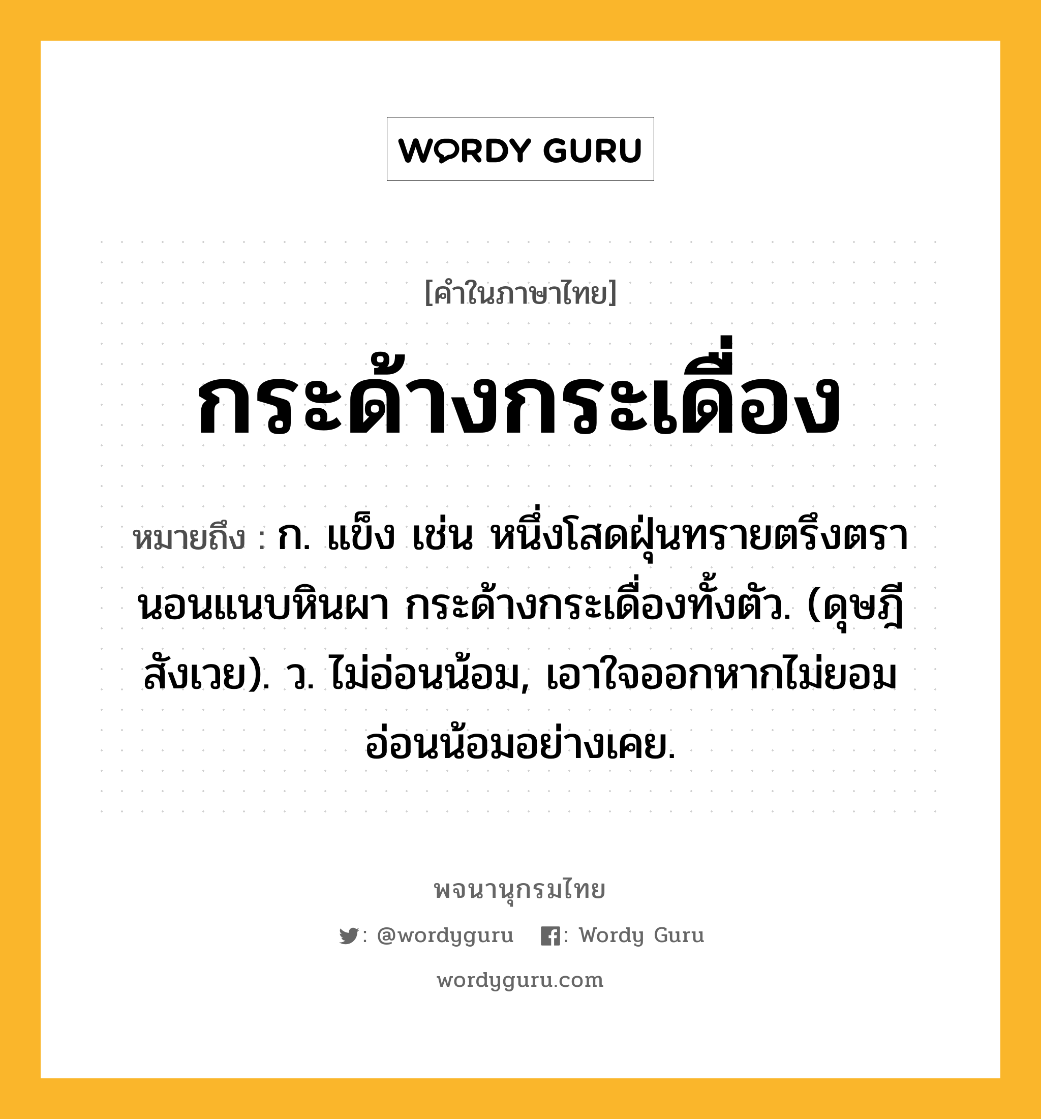 กระด้างกระเดื่อง ความหมาย หมายถึงอะไร?, คำในภาษาไทย กระด้างกระเดื่อง หมายถึง ก. แข็ง เช่น หนึ่งโสดฝุ่นทรายตรึงตรา นอนแนบหินผา กระด้างกระเดื่องทั้งตัว. (ดุษฎีสังเวย). ว. ไม่อ่อนน้อม, เอาใจออกหากไม่ยอมอ่อนน้อมอย่างเคย.