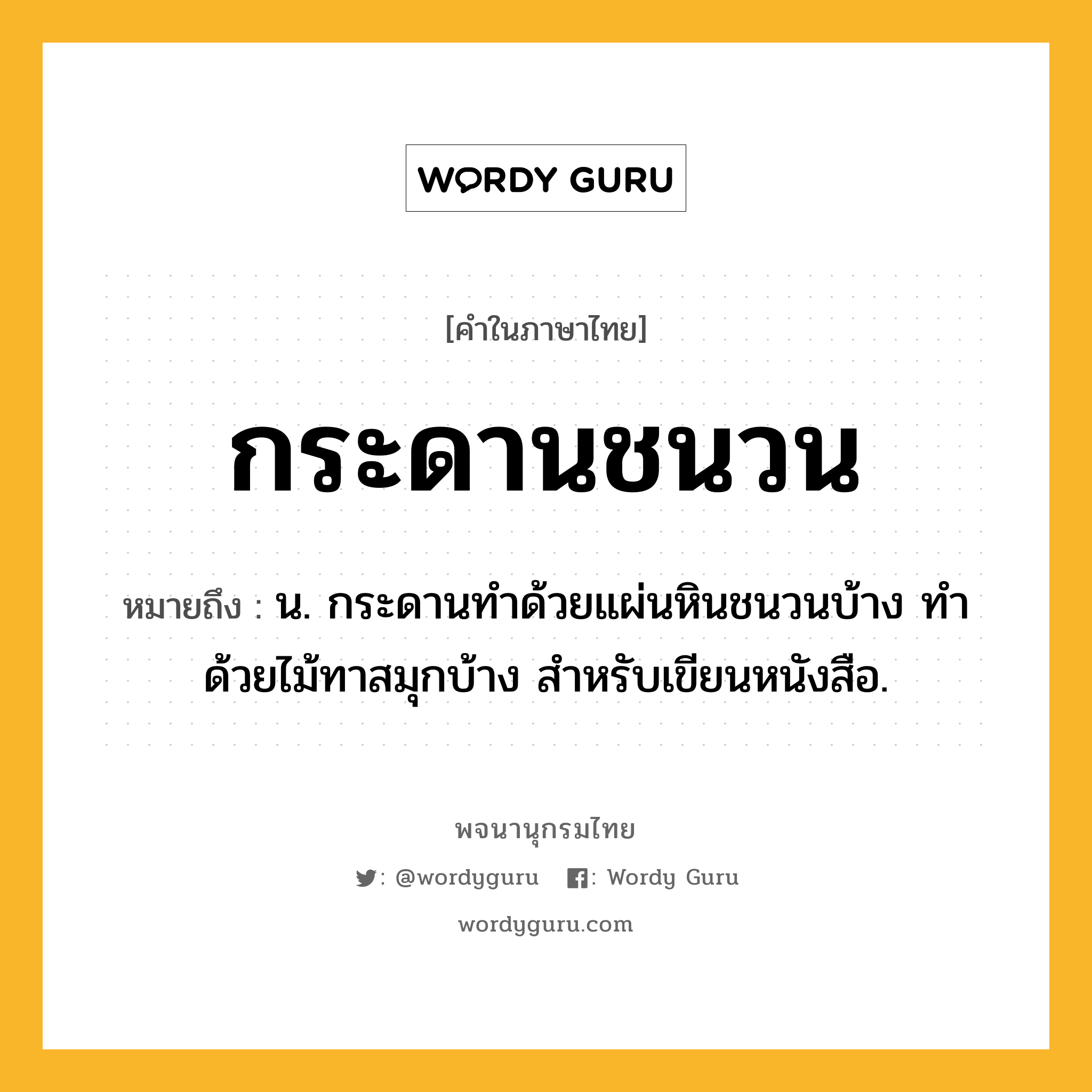 กระดานชนวน ความหมาย หมายถึงอะไร?, คำในภาษาไทย กระดานชนวน หมายถึง น. กระดานทําด้วยแผ่นหินชนวนบ้าง ทำด้วยไม้ทาสมุกบ้าง สําหรับเขียนหนังสือ.