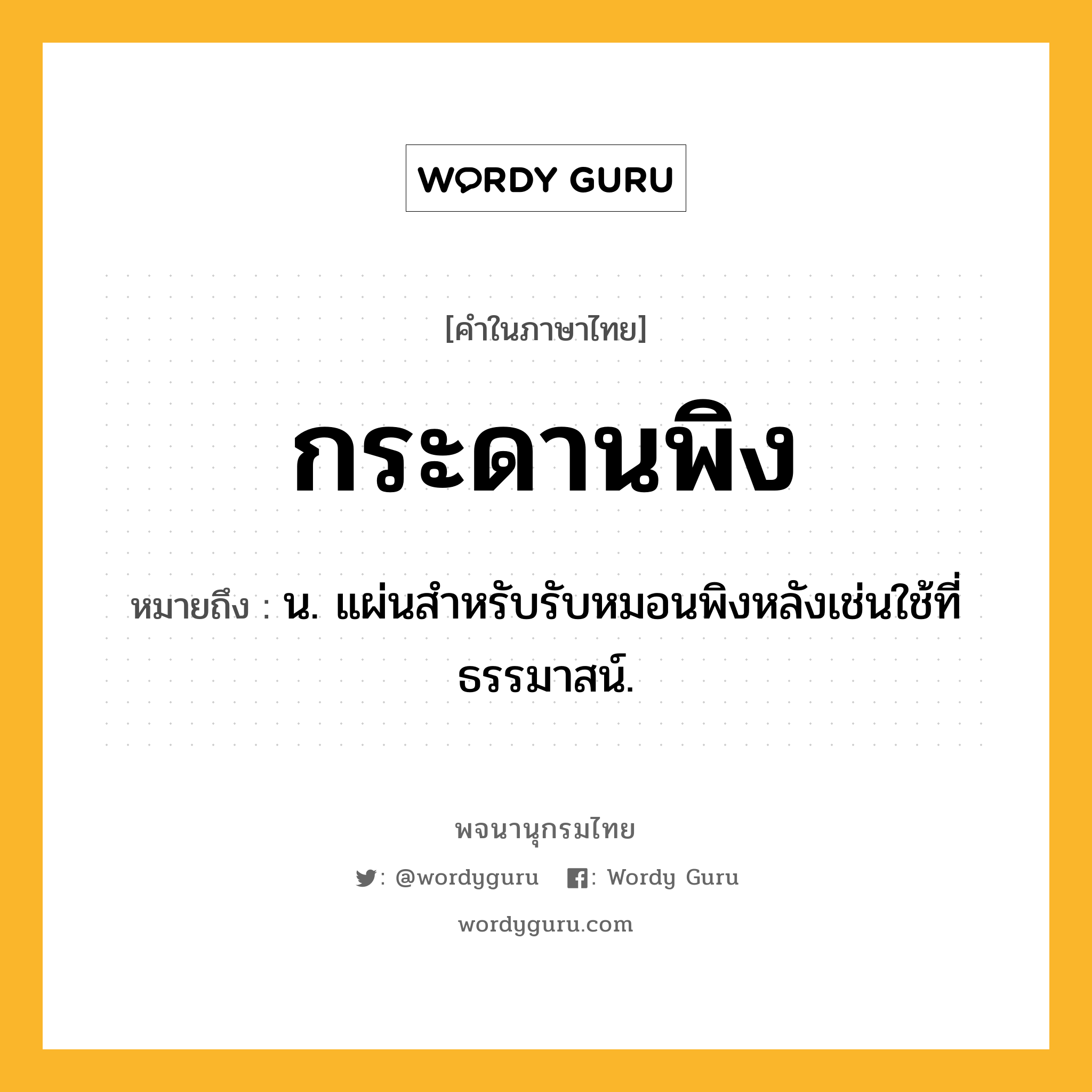 กระดานพิง ความหมาย หมายถึงอะไร?, คำในภาษาไทย กระดานพิง หมายถึง น. แผ่นสําหรับรับหมอนพิงหลังเช่นใช้ที่ธรรมาสน์.