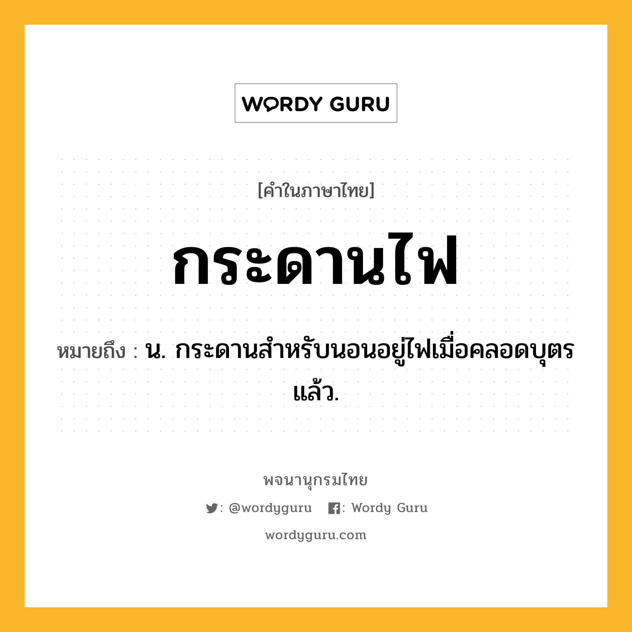 กระดานไฟ ความหมาย หมายถึงอะไร?, คำในภาษาไทย กระดานไฟ หมายถึง น. กระดานสําหรับนอนอยู่ไฟเมื่อคลอดบุตรแล้ว.