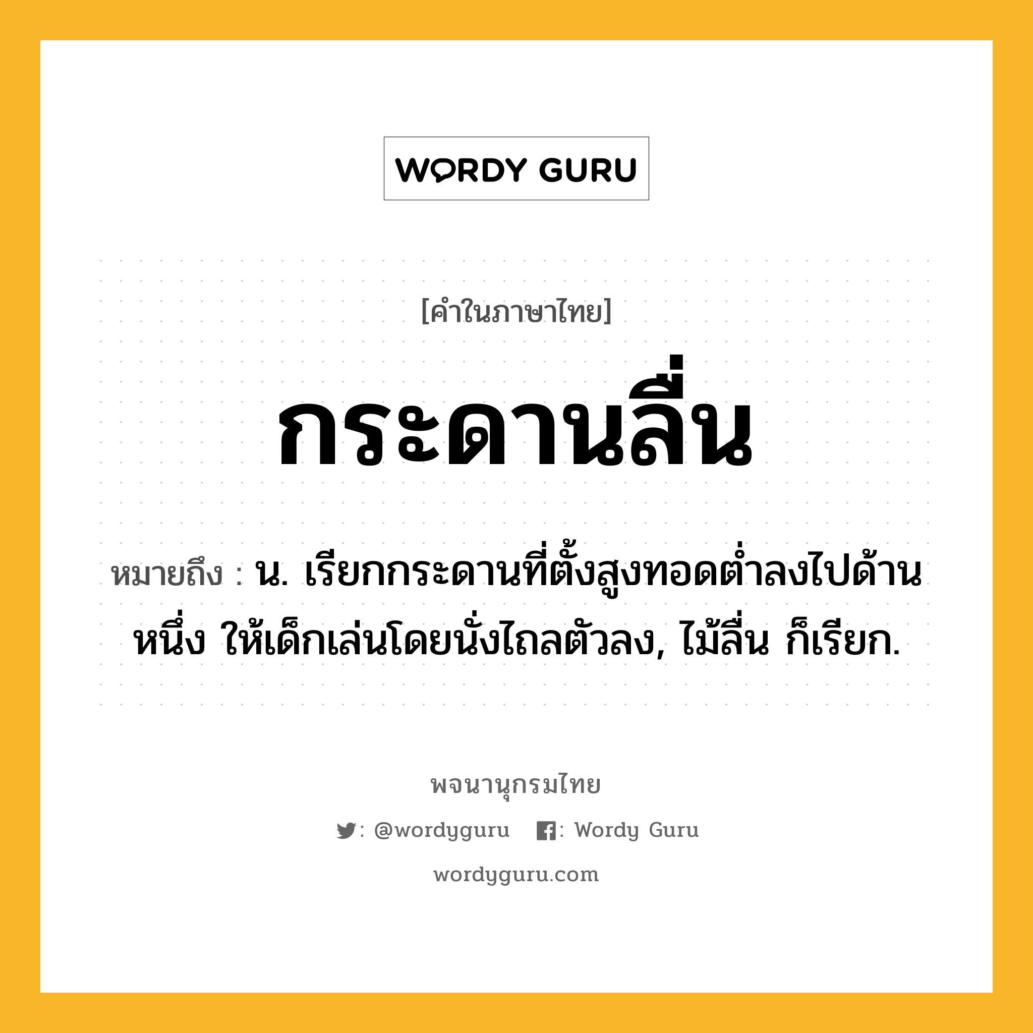 กระดานลื่น ความหมาย หมายถึงอะไร?, คำในภาษาไทย กระดานลื่น หมายถึง น. เรียกกระดานที่ตั้งสูงทอดตํ่าลงไปด้านหนึ่ง ให้เด็กเล่นโดยนั่งไถลตัวลง, ไม้ลื่น ก็เรียก.