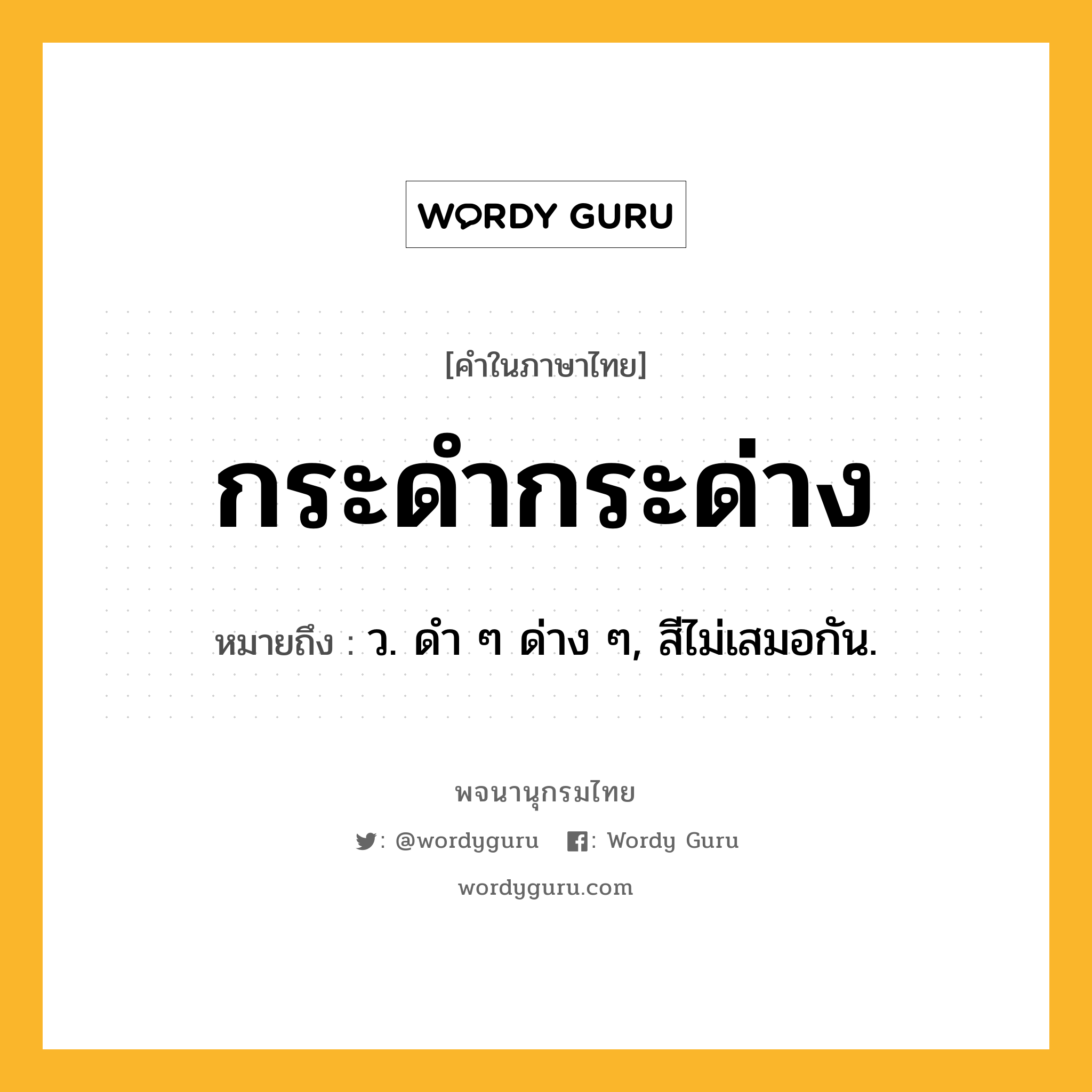 กระดำกระด่าง ความหมาย หมายถึงอะไร?, คำในภาษาไทย กระดำกระด่าง หมายถึง ว. ดํา ๆ ด่าง ๆ, สีไม่เสมอกัน.