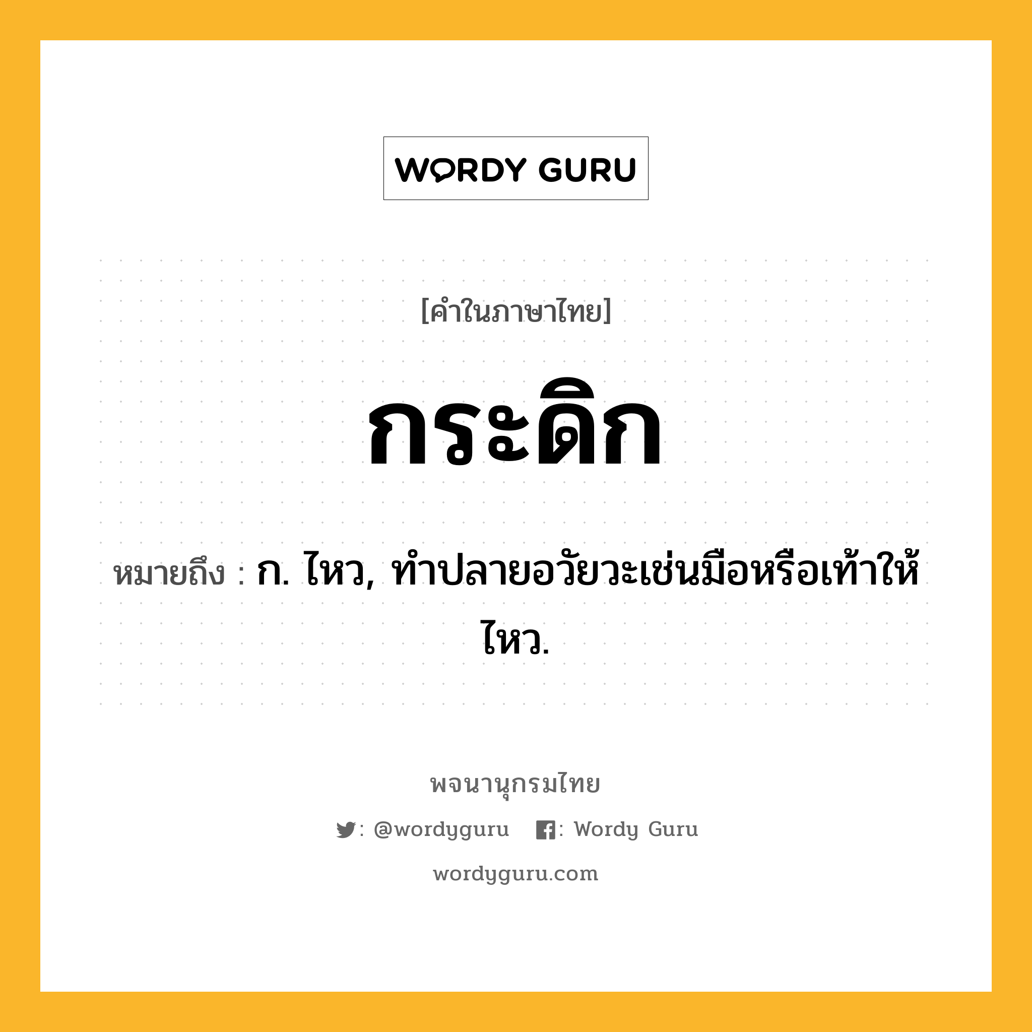 กระดิก ความหมาย หมายถึงอะไร?, คำในภาษาไทย กระดิก หมายถึง ก. ไหว, ทําปลายอวัยวะเช่นมือหรือเท้าให้ไหว.