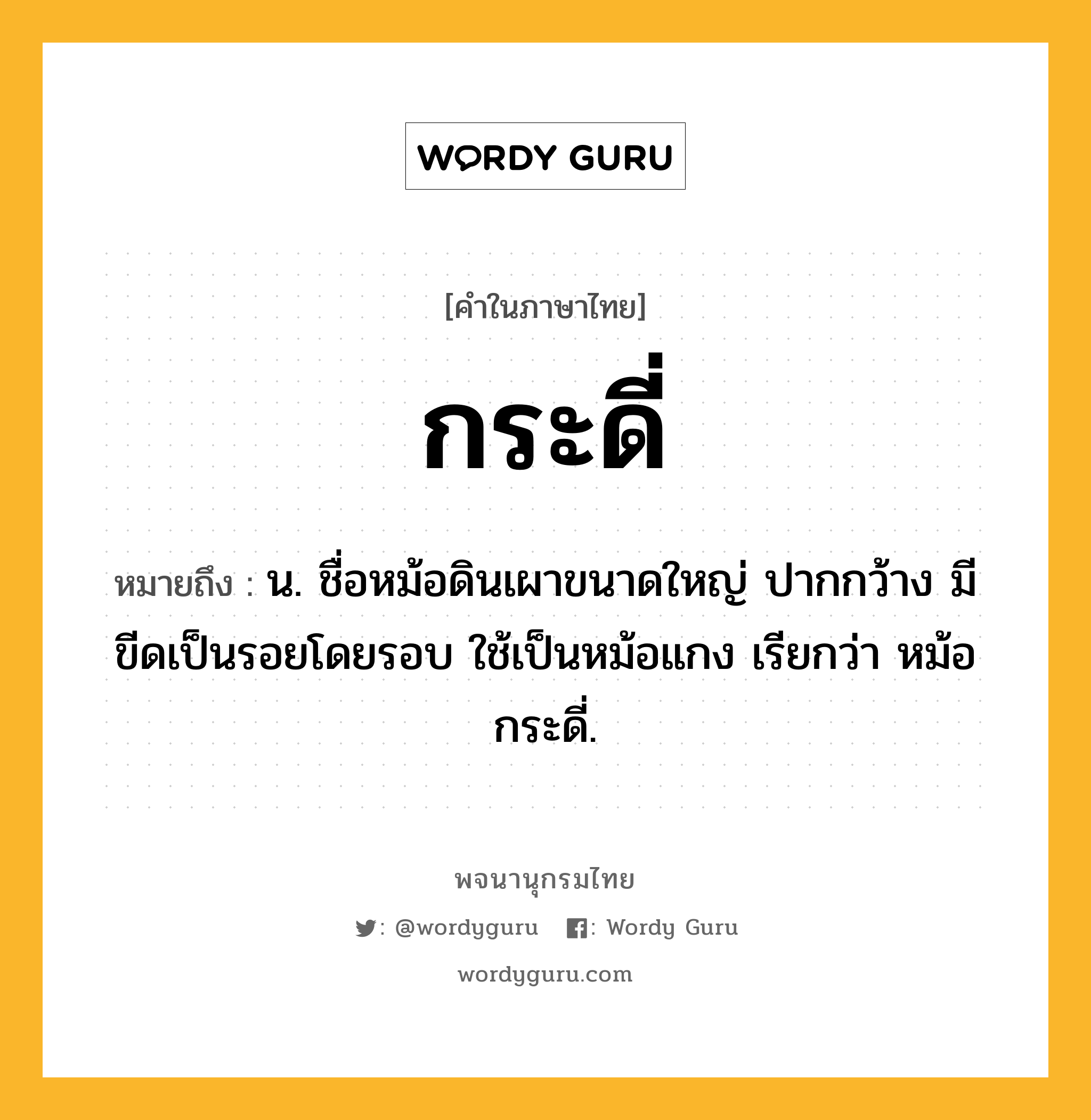 กระดี่ ความหมาย หมายถึงอะไร?, คำในภาษาไทย กระดี่ หมายถึง น. ชื่อหม้อดินเผาขนาดใหญ่ ปากกว้าง มีขีดเป็นรอยโดยรอบ ใช้เป็นหม้อแกง เรียกว่า หม้อกระดี่.