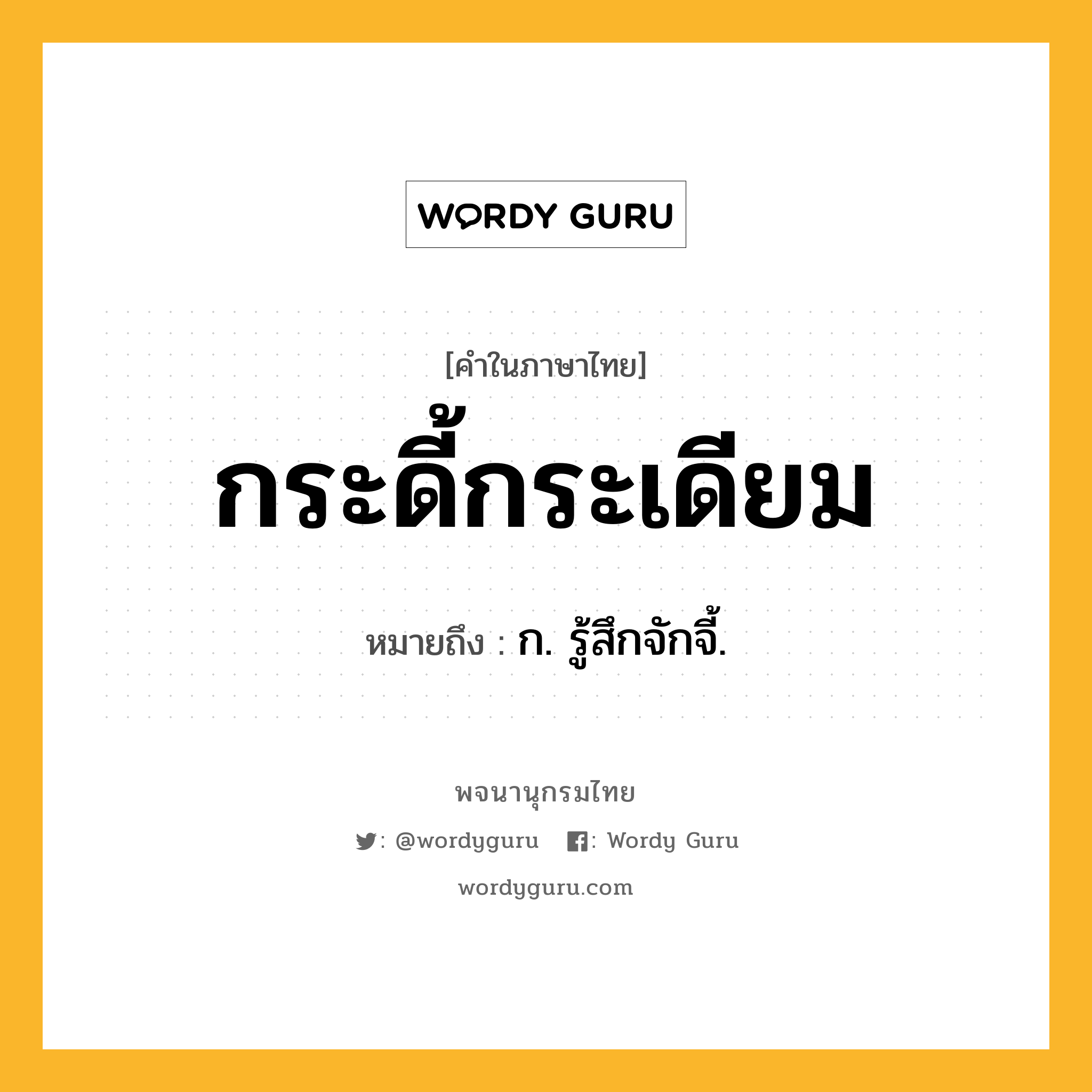 กระดี้กระเดียม ความหมาย หมายถึงอะไร?, คำในภาษาไทย กระดี้กระเดียม หมายถึง ก. รู้สึกจักจี้.