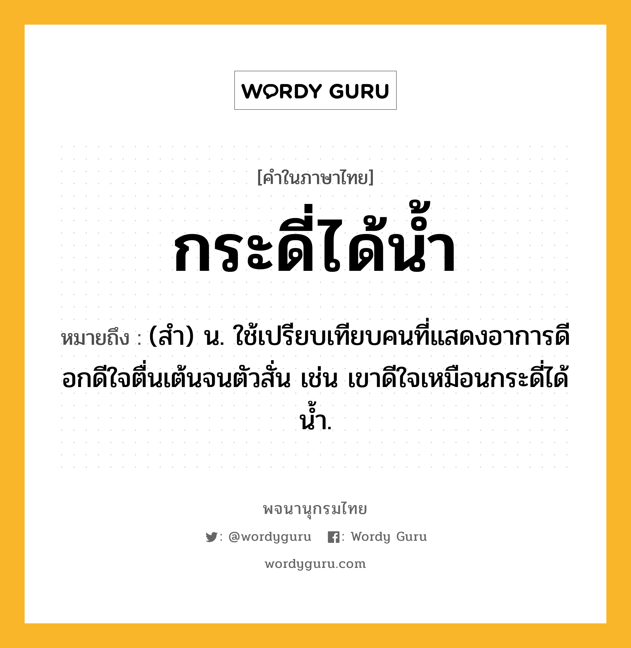 กระดี่ได้น้ำ ความหมาย หมายถึงอะไร?, คำในภาษาไทย กระดี่ได้น้ำ หมายถึง (สำ) น. ใช้เปรียบเทียบคนที่แสดงอาการดีอกดีใจตื่นเต้นจนตัวสั่น เช่น เขาดีใจเหมือนกระดี่ได้น้ำ.