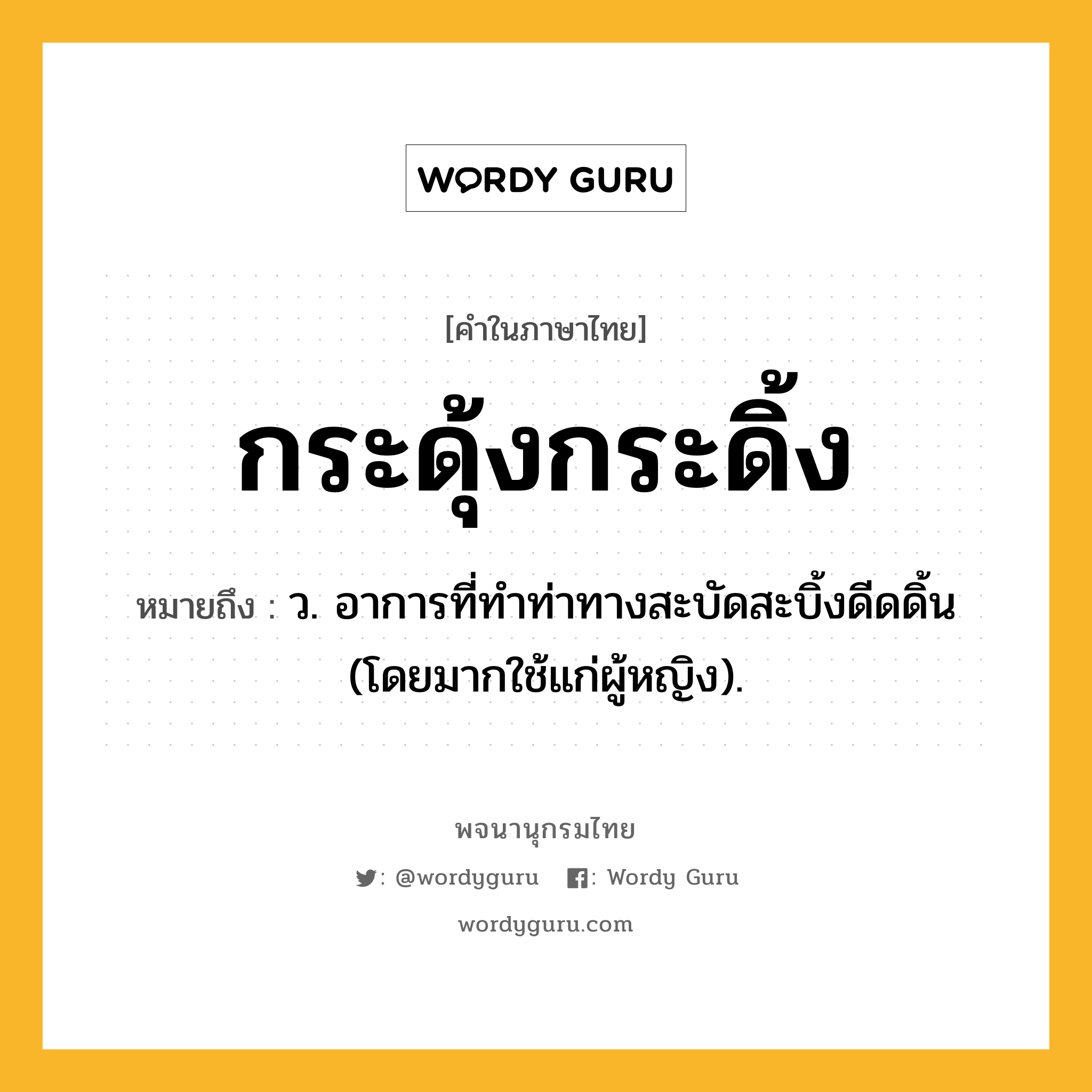 กระดุ้งกระดิ้ง ความหมาย หมายถึงอะไร?, คำในภาษาไทย กระดุ้งกระดิ้ง หมายถึง ว. อาการที่ทําท่าทางสะบัดสะบิ้งดีดดิ้น (โดยมากใช้แก่ผู้หญิง).