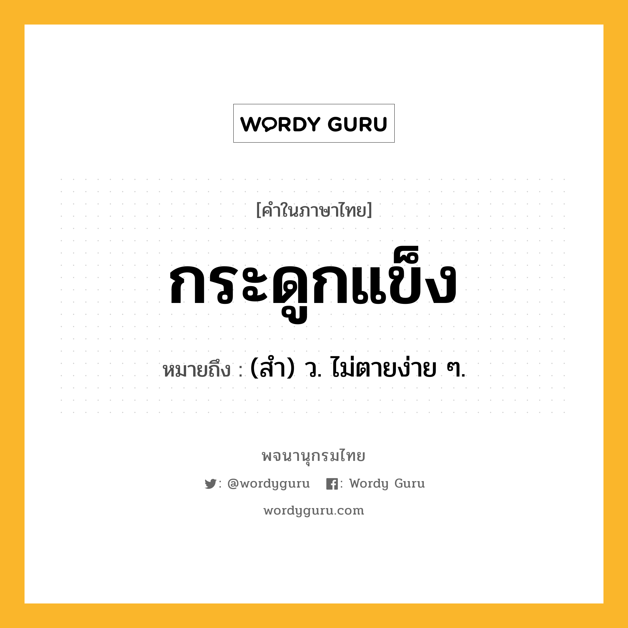 กระดูกแข็ง ความหมาย หมายถึงอะไร?, คำในภาษาไทย กระดูกแข็ง หมายถึง (สํา) ว. ไม่ตายง่าย ๆ.