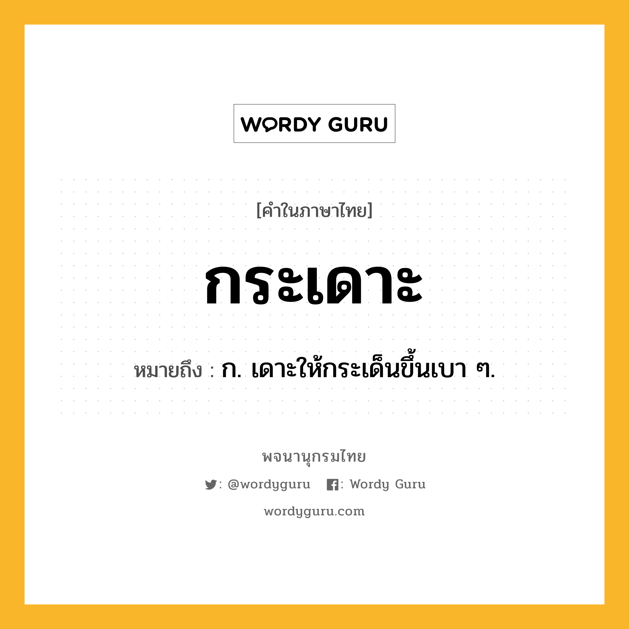 กระเดาะ ความหมาย หมายถึงอะไร?, คำในภาษาไทย กระเดาะ หมายถึง ก. เดาะให้กระเด็นขึ้นเบา ๆ.