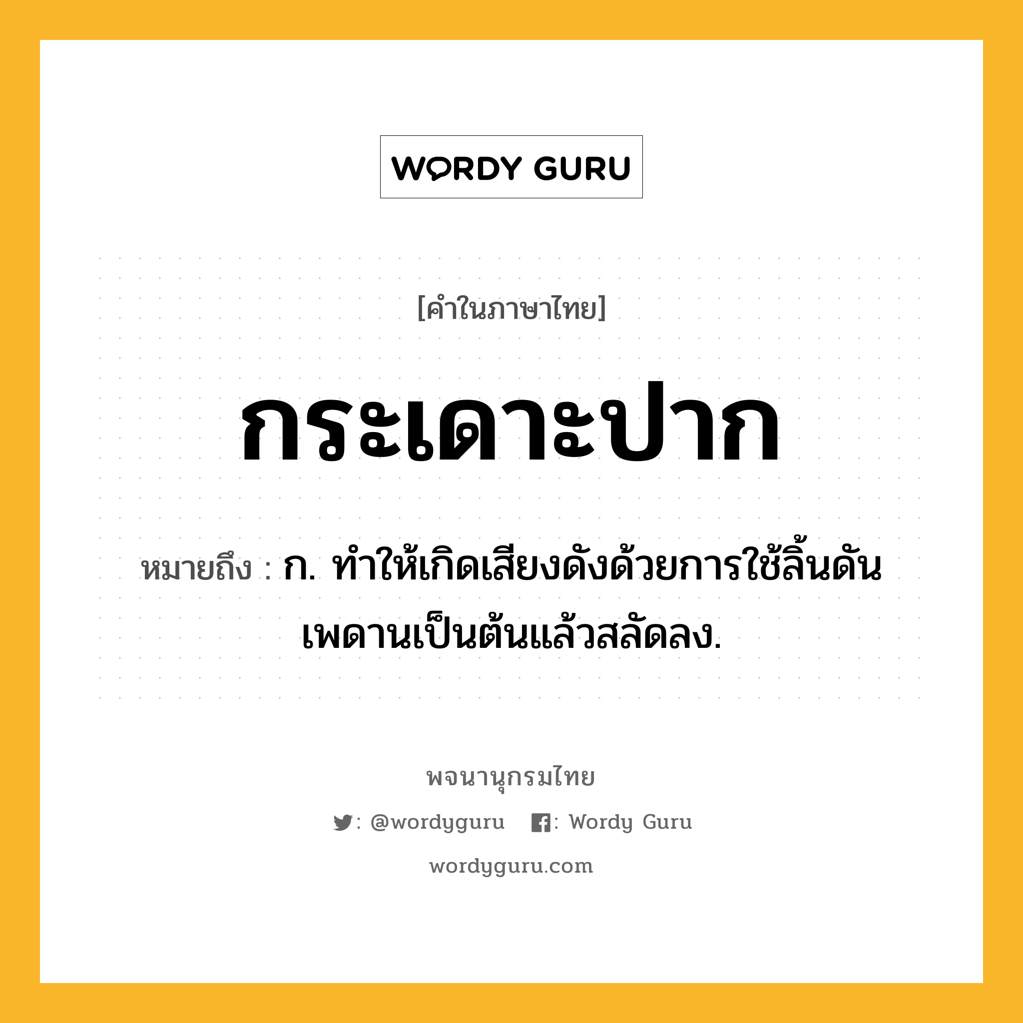 กระเดาะปาก ความหมาย หมายถึงอะไร?, คำในภาษาไทย กระเดาะปาก หมายถึง ก. ทําให้เกิดเสียงดังด้วยการใช้ลิ้นดันเพดานเป็นต้นแล้วสลัดลง.