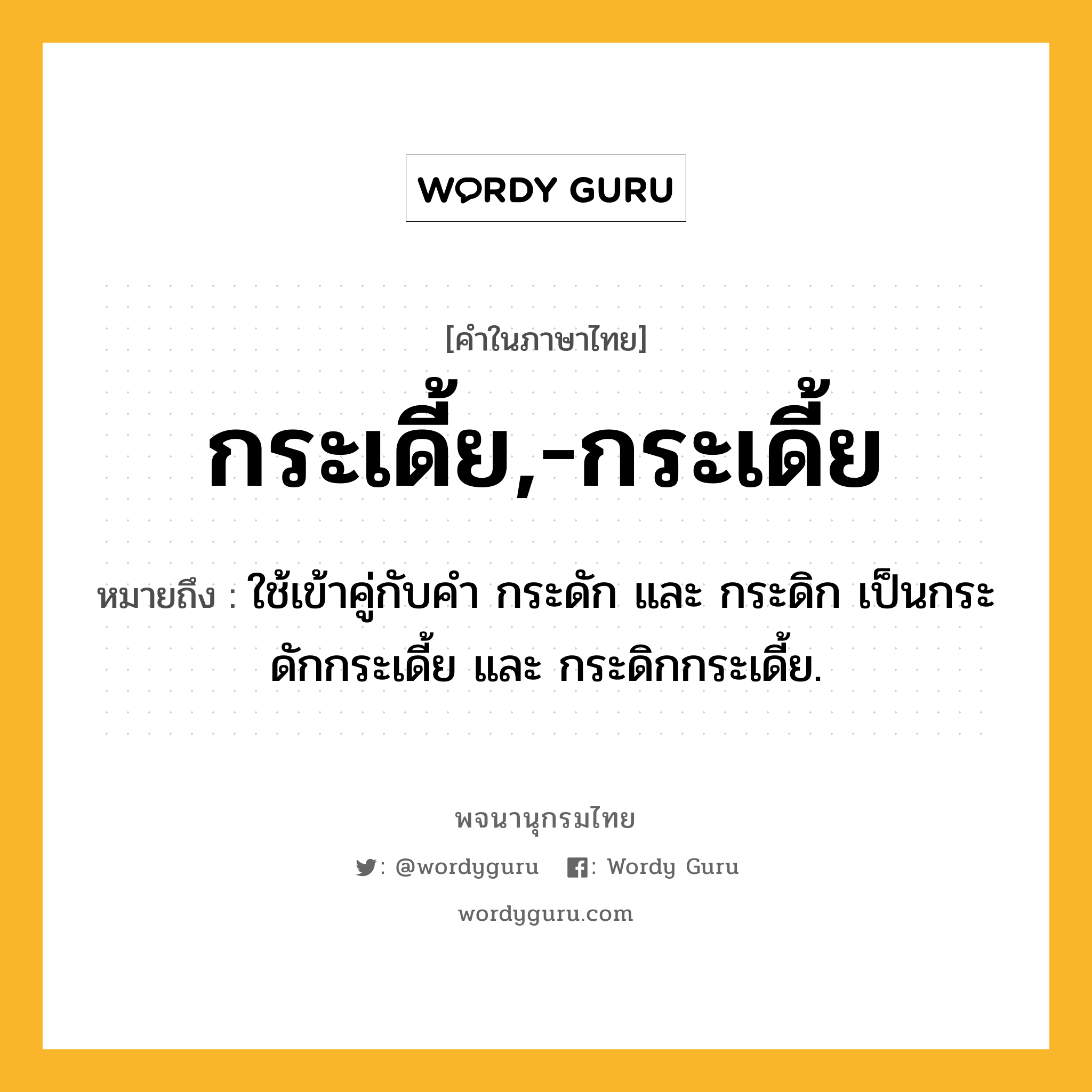 กระเดี้ย,-กระเดี้ย ความหมาย หมายถึงอะไร?, คำในภาษาไทย กระเดี้ย,-กระเดี้ย หมายถึง ใช้เข้าคู่กับคํา กระดัก และ กระดิก เป็นกระดักกระเดี้ย และ กระดิกกระเดี้ย.