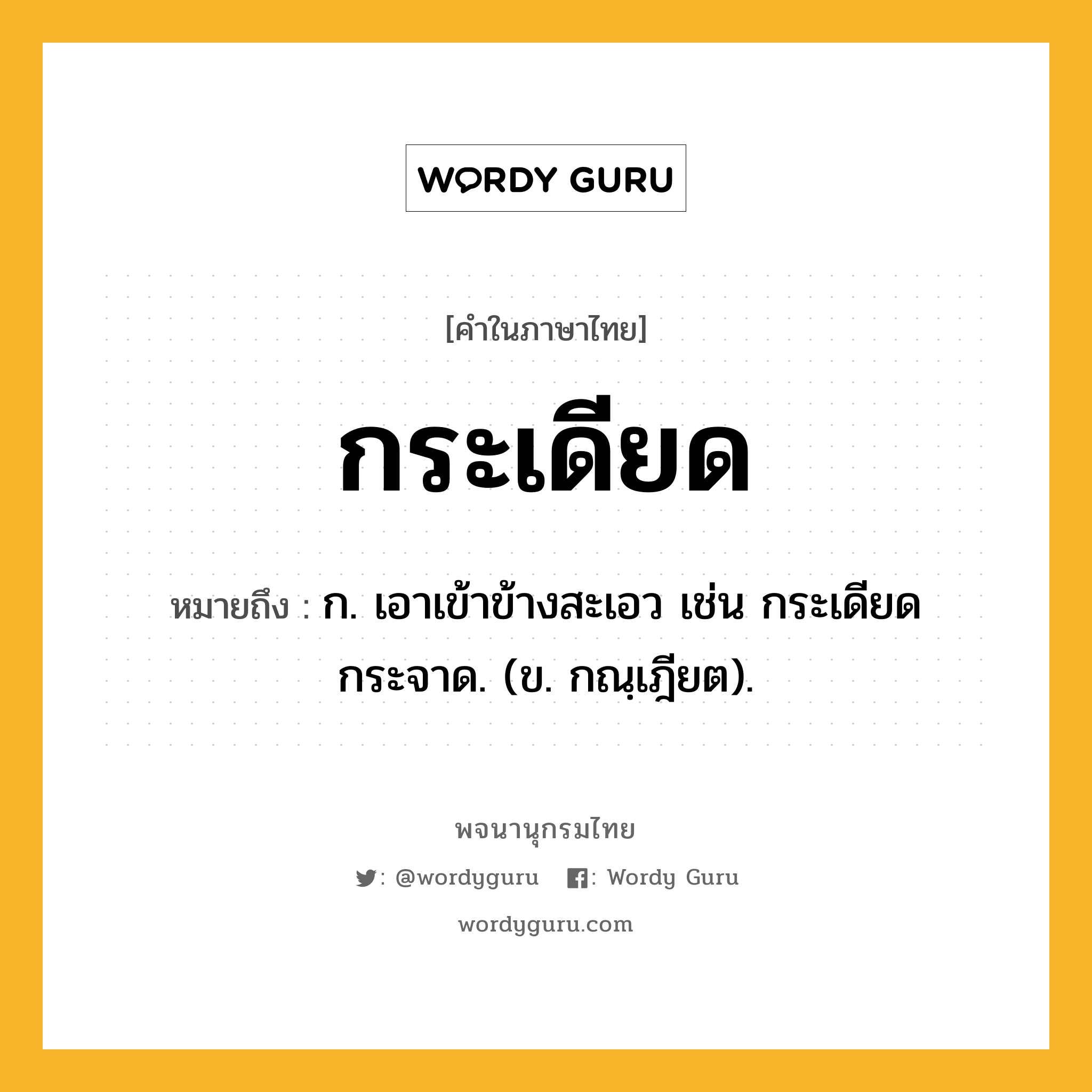 กระเดียด ความหมาย หมายถึงอะไร?, คำในภาษาไทย กระเดียด หมายถึง ก. เอาเข้าข้างสะเอว เช่น กระเดียดกระจาด. (ข. กณฺเฎียต).