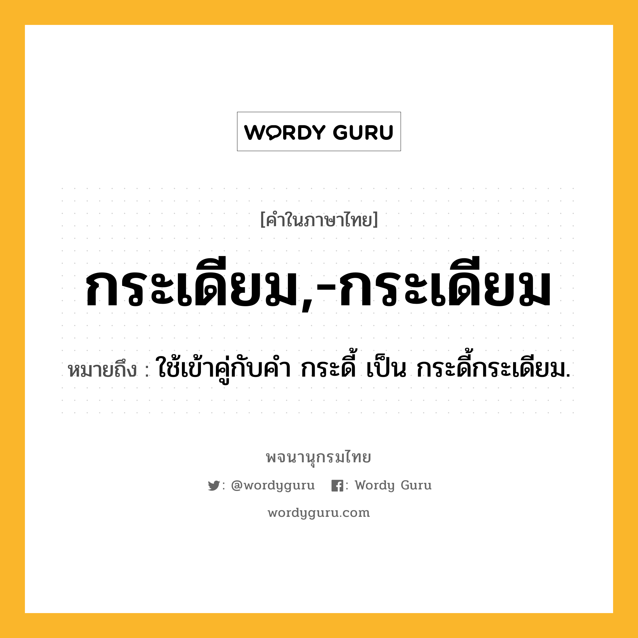 กระเดียม,-กระเดียม ความหมาย หมายถึงอะไร?, คำในภาษาไทย กระเดียม,-กระเดียม หมายถึง ใช้เข้าคู่กับคํา กระดี้ เป็น กระดี้กระเดียม.