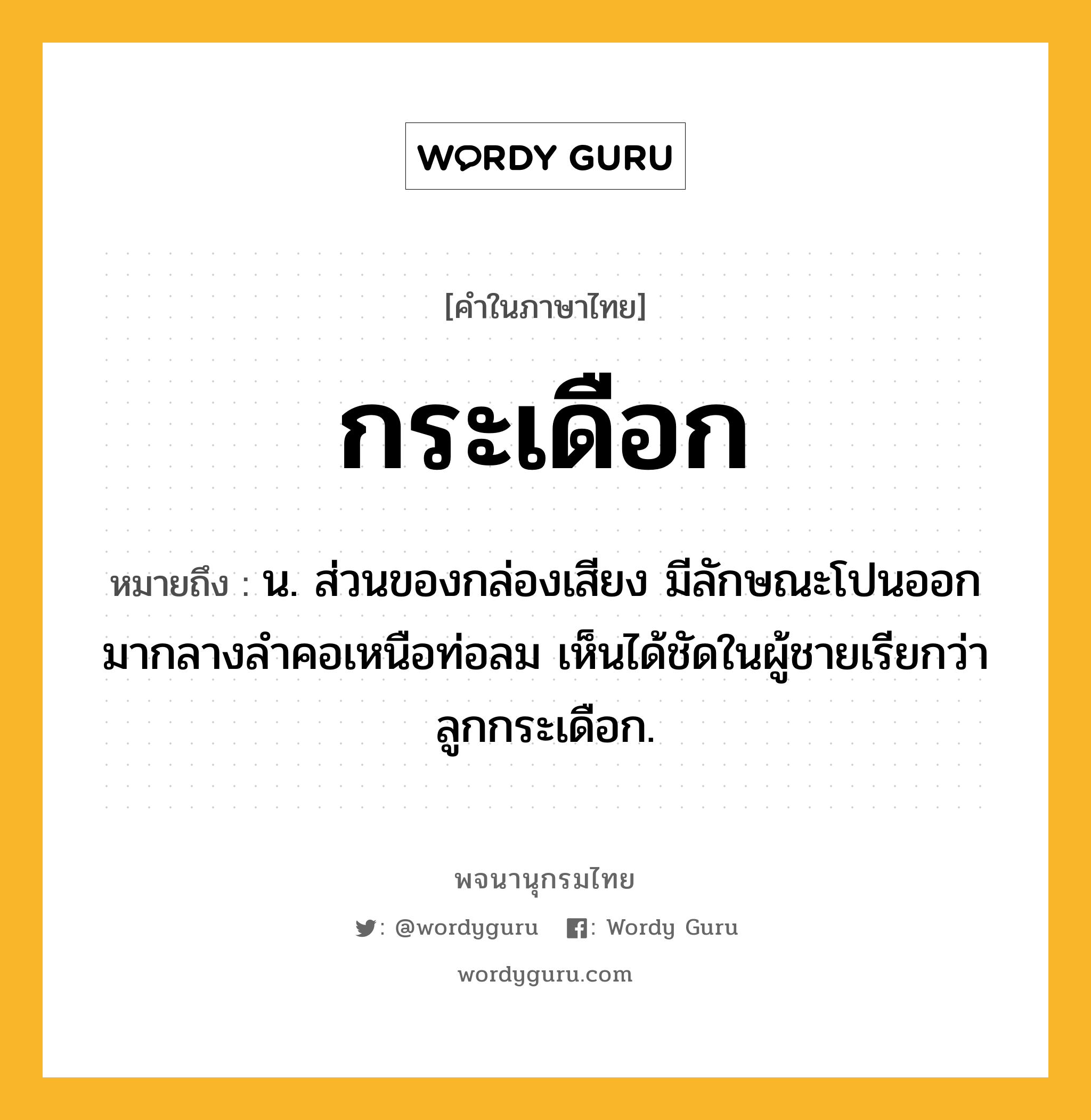 กระเดือก ความหมาย หมายถึงอะไร?, คำในภาษาไทย กระเดือก หมายถึง น. ส่วนของกล่องเสียง มีลักษณะโปนออกมากลางลำคอเหนือท่อลม เห็นได้ชัดในผู้ชายเรียกว่า ลูกกระเดือก.