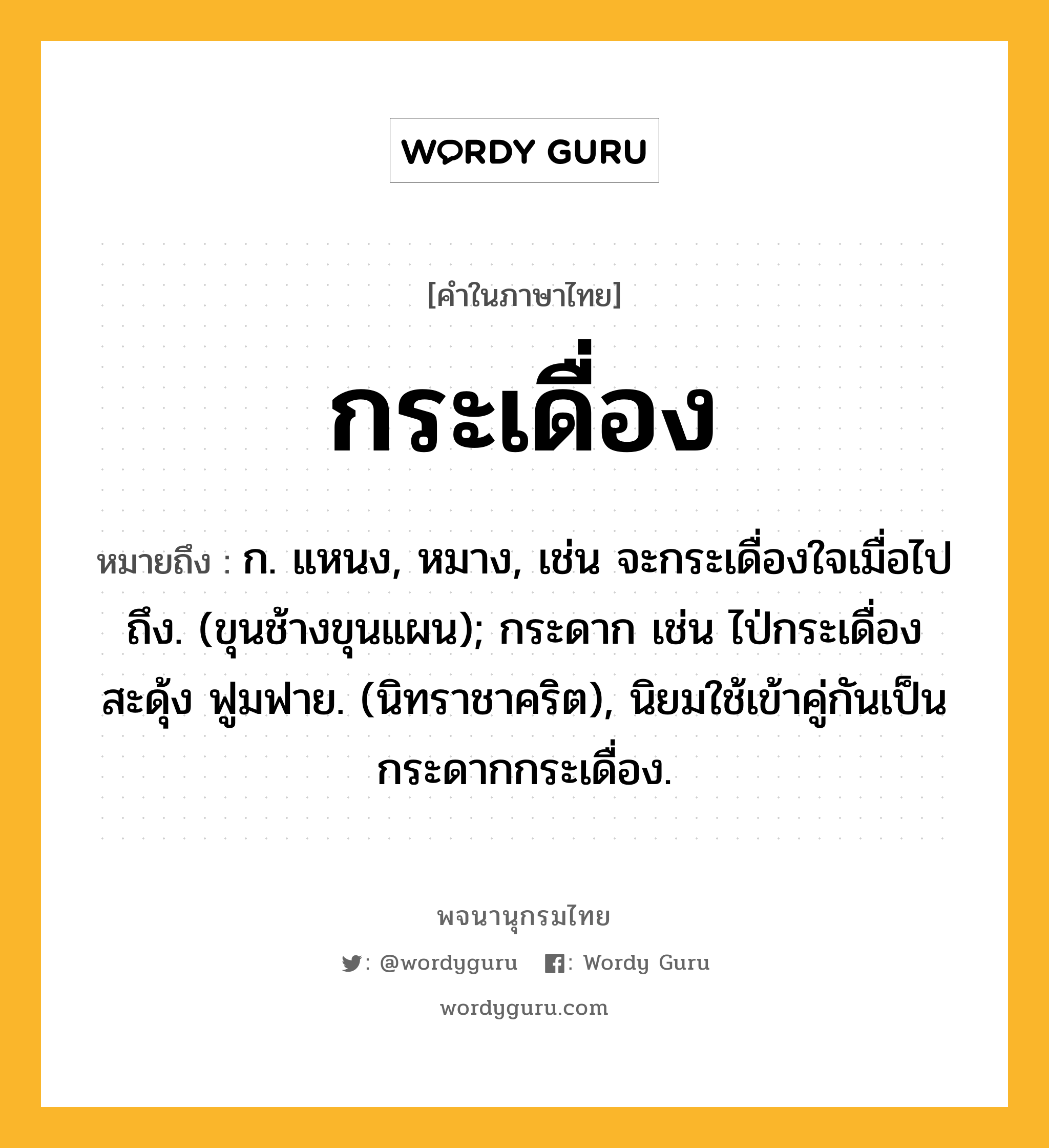 กระเดื่อง ความหมาย หมายถึงอะไร?, คำในภาษาไทย กระเดื่อง หมายถึง ก. แหนง, หมาง, เช่น จะกระเดื่องใจเมื่อไปถึง. (ขุนช้างขุนแผน); กระดาก เช่น ไป่กระเดื่องสะดุ้ง ฟูมฟาย. (นิทราชาคริต), นิยมใช้เข้าคู่กันเป็น กระดากกระเดื่อง.