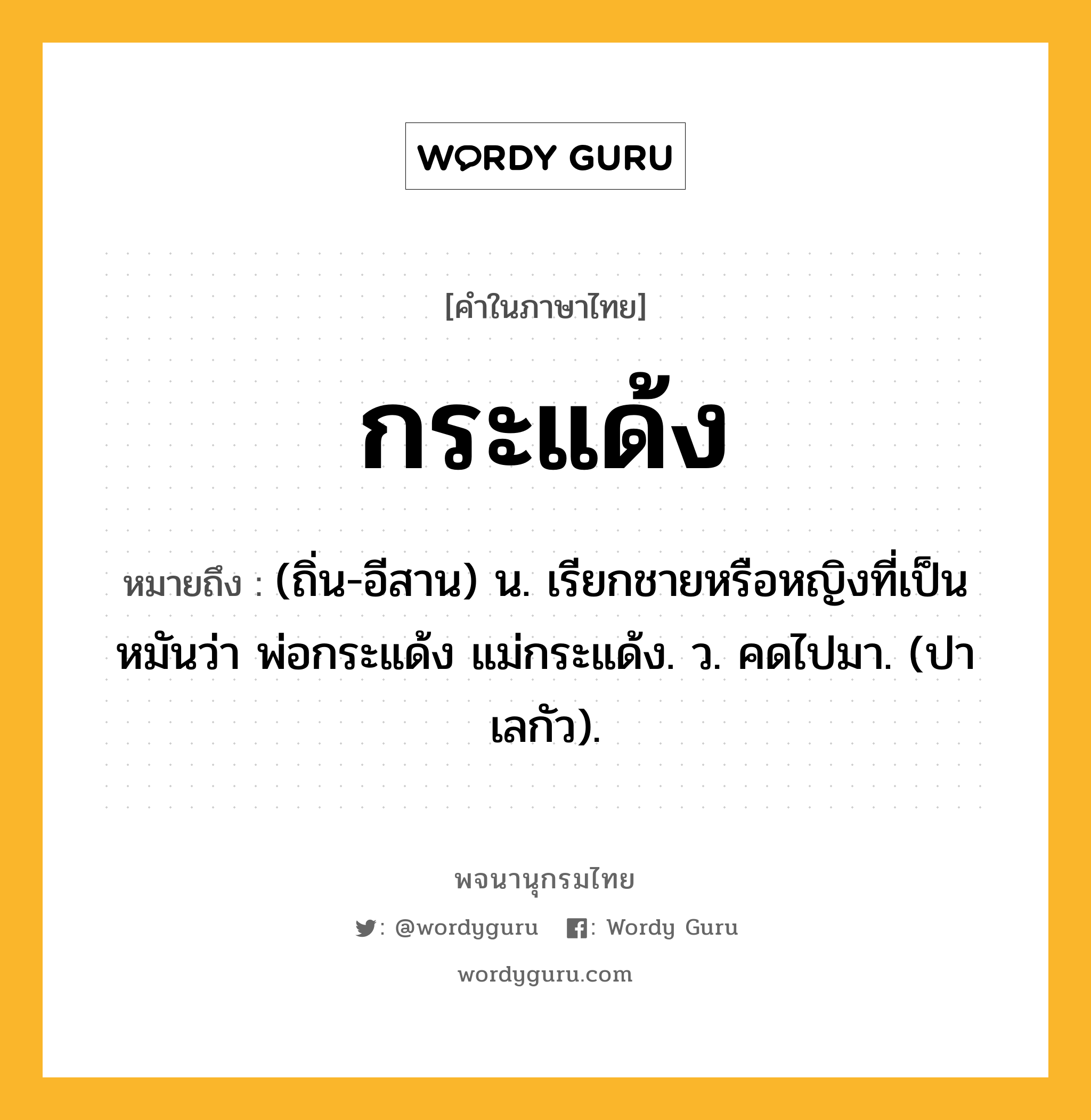 กระแด้ง ความหมาย หมายถึงอะไร?, คำในภาษาไทย กระแด้ง หมายถึง (ถิ่น-อีสาน) น. เรียกชายหรือหญิงที่เป็นหมันว่า พ่อกระแด้ง แม่กระแด้ง. ว. คดไปมา. (ปาเลกัว).