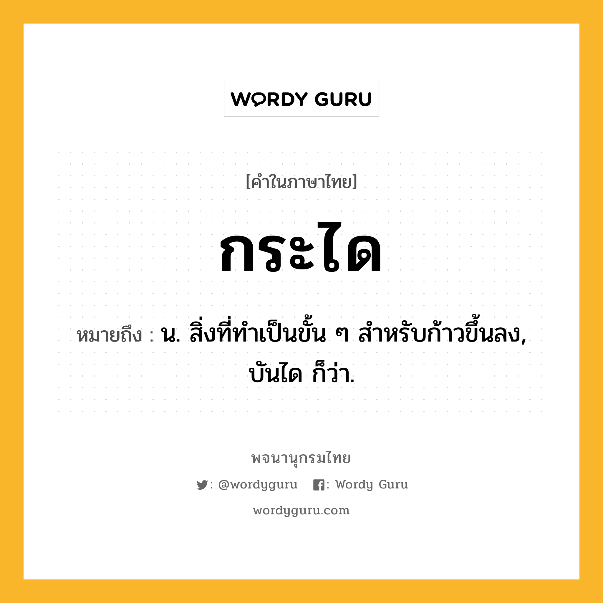 กระได ความหมาย หมายถึงอะไร?, คำในภาษาไทย กระได หมายถึง น. สิ่งที่ทําเป็นขั้น ๆ สําหรับก้าวขึ้นลง, บันได ก็ว่า.