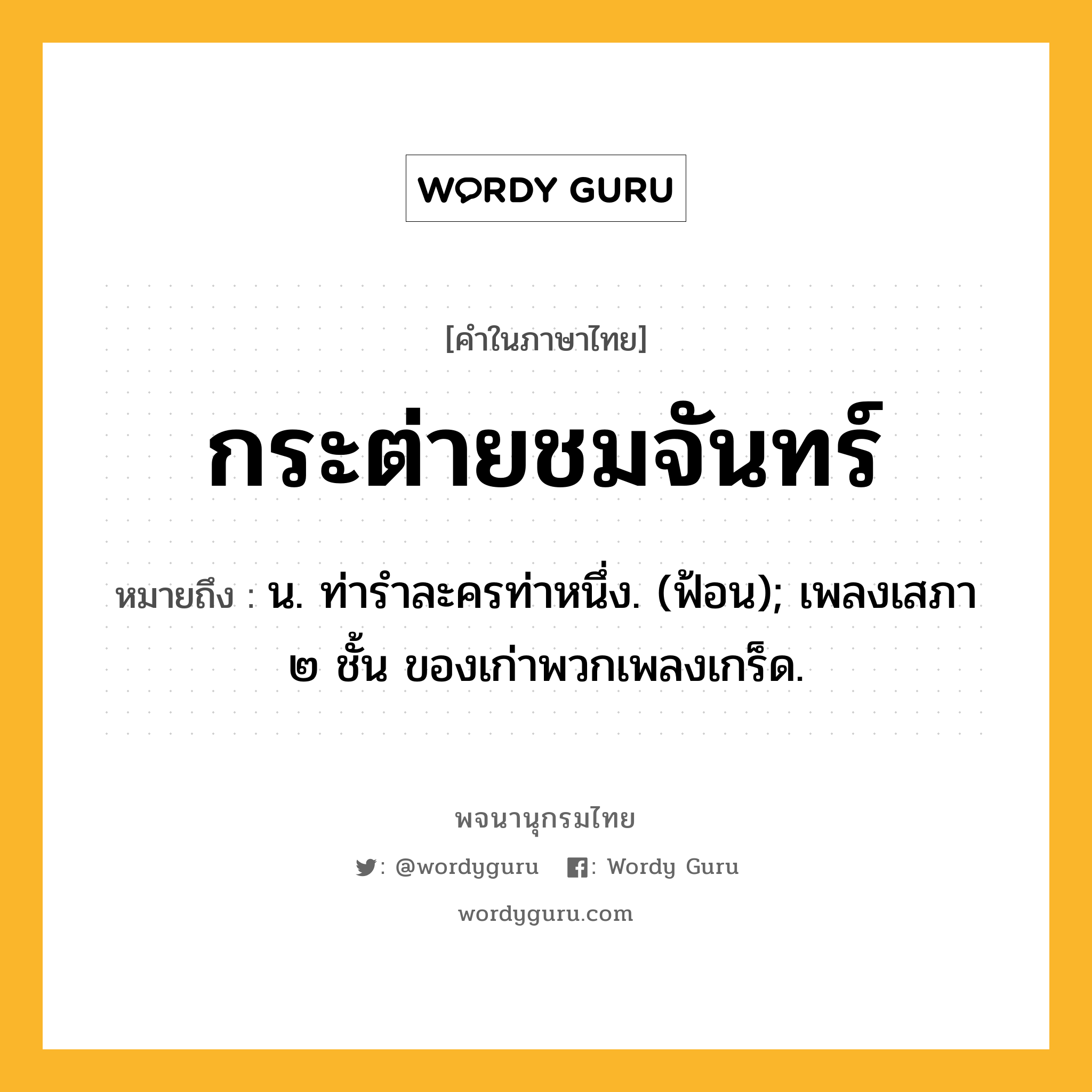 กระต่ายชมจันทร์ ความหมาย หมายถึงอะไร?, คำในภาษาไทย กระต่ายชมจันทร์ หมายถึง น. ท่ารําละครท่าหนึ่ง. (ฟ้อน); เพลงเสภา ๒ ชั้น ของเก่าพวกเพลงเกร็ด.