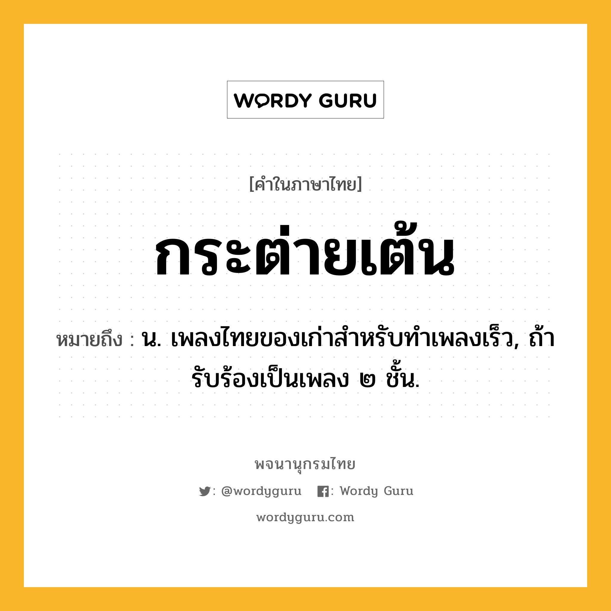 กระต่ายเต้น ความหมาย หมายถึงอะไร?, คำในภาษาไทย กระต่ายเต้น หมายถึง น. เพลงไทยของเก่าสําหรับทําเพลงเร็ว, ถ้ารับร้องเป็นเพลง ๒ ชั้น.