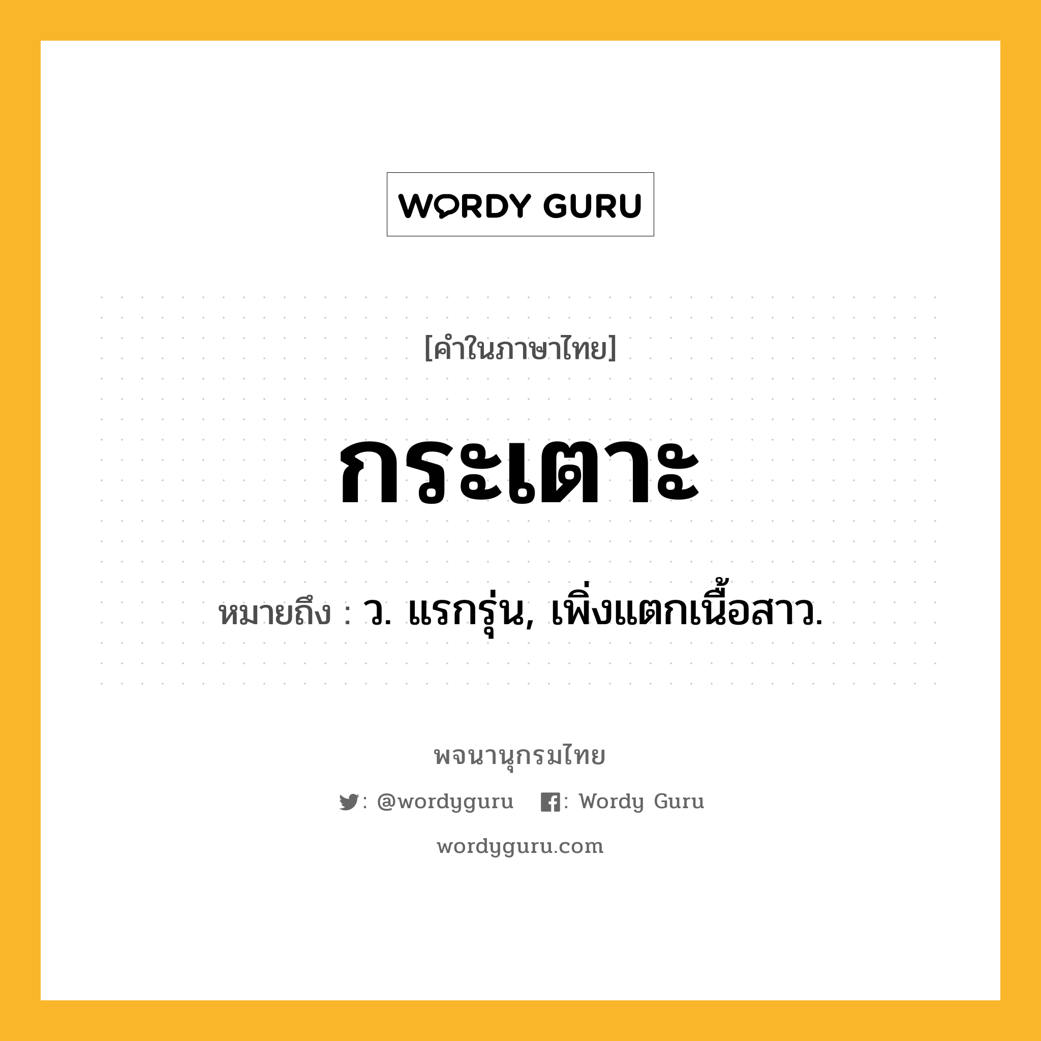 กระเตาะ ความหมาย หมายถึงอะไร?, คำในภาษาไทย กระเตาะ หมายถึง ว. แรกรุ่น, เพิ่งแตกเนื้อสาว.